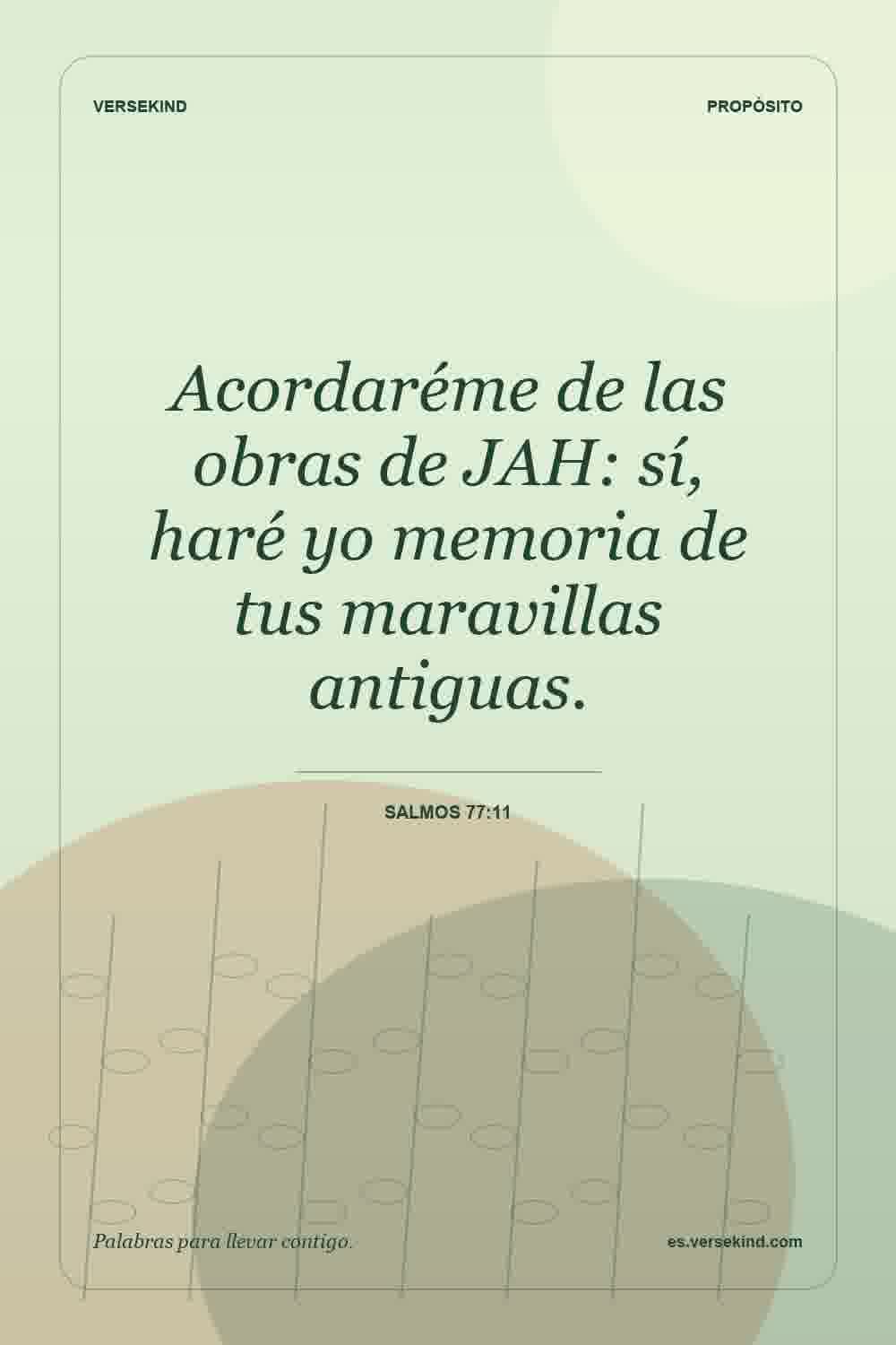 Acordaréme de las obras de JAH: sí, haré yo memoria de tus maravillas antiguas. — Salmos 77:11