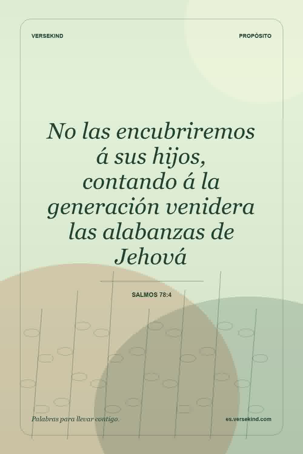No las encubriremos á sus hijos, contando á la generación venidera las alabanzas de Jehová — Salmos 78:4