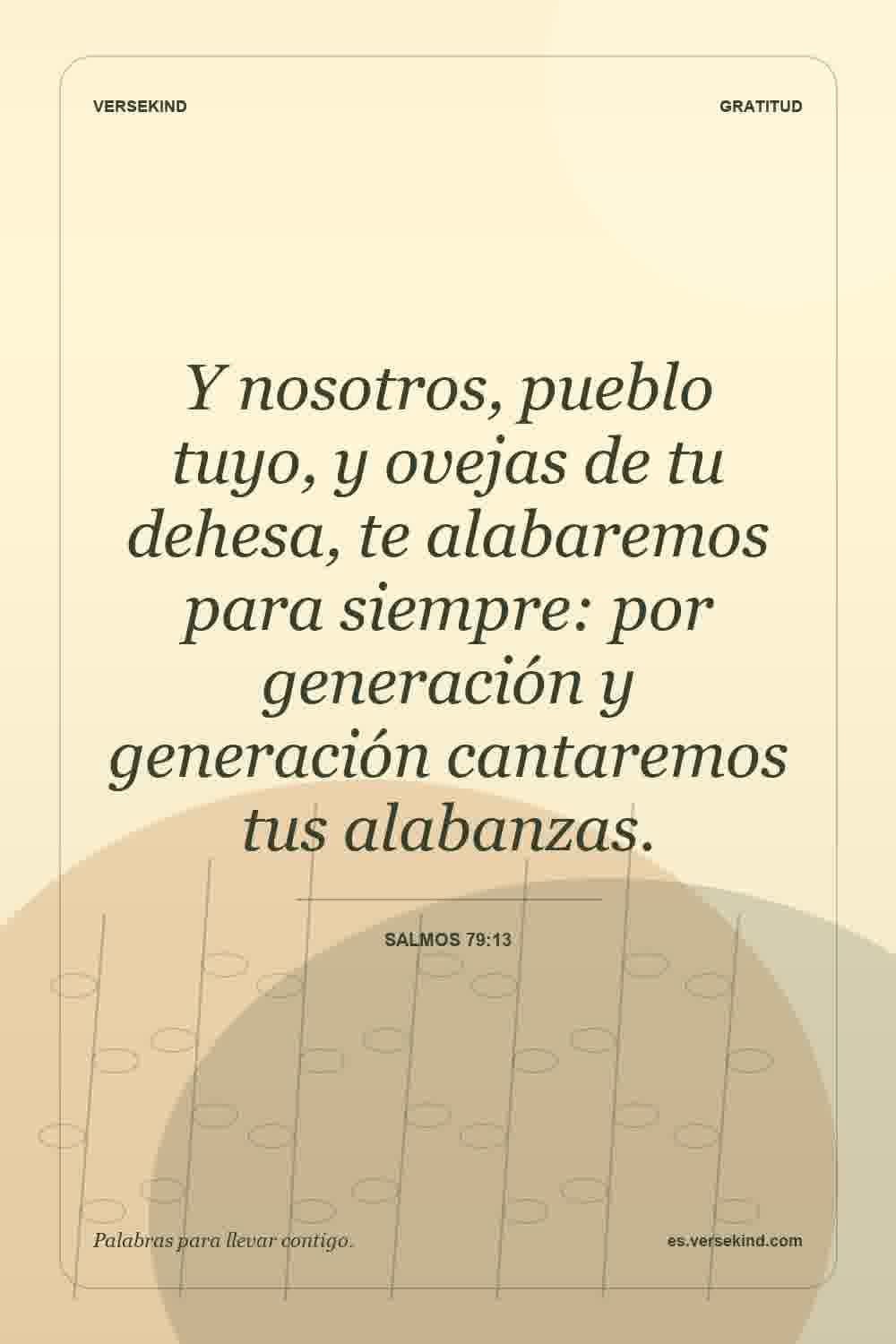 Y nosotros, pueblo tuyo, y ovejas de tu dehesa, te alabaremos para siempre: por generación y generación cantaremos tus alabanzas. — Salmos 79:13