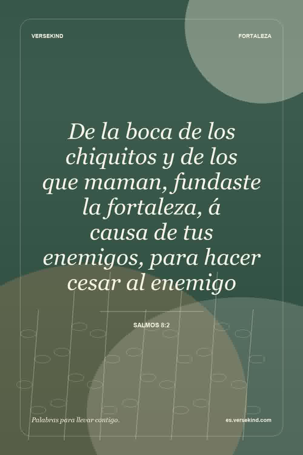 De la boca de los chiquitos y de los que maman, fundaste la fortaleza, á causa de tus enemigos, para hacer cesar al enemigo — Salmos 8:2