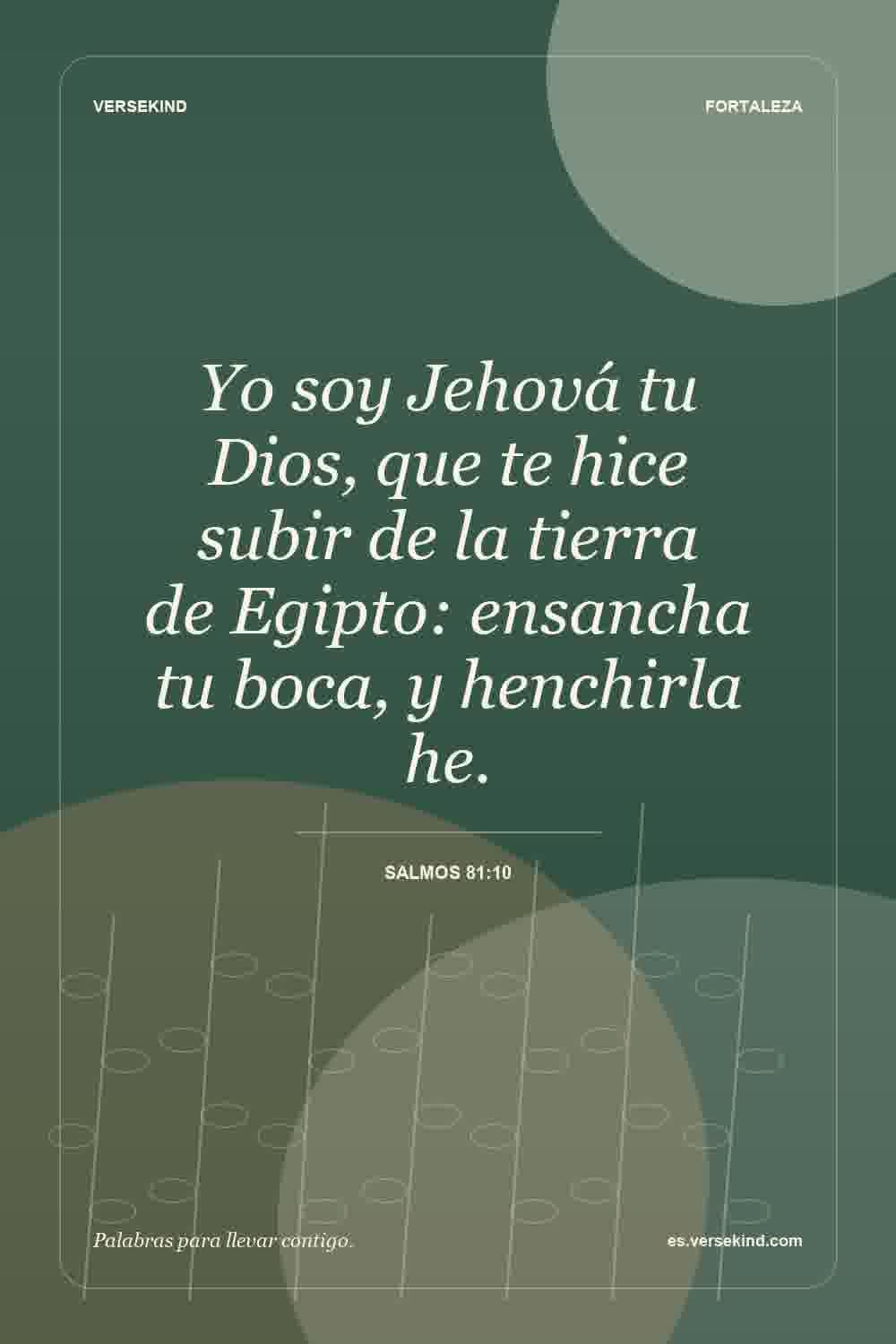 Yo soy Jehová tu Dios, que te hice subir de la tierra de Egipto: ensancha tu boca, y henchirla he. — Salmos 81:10