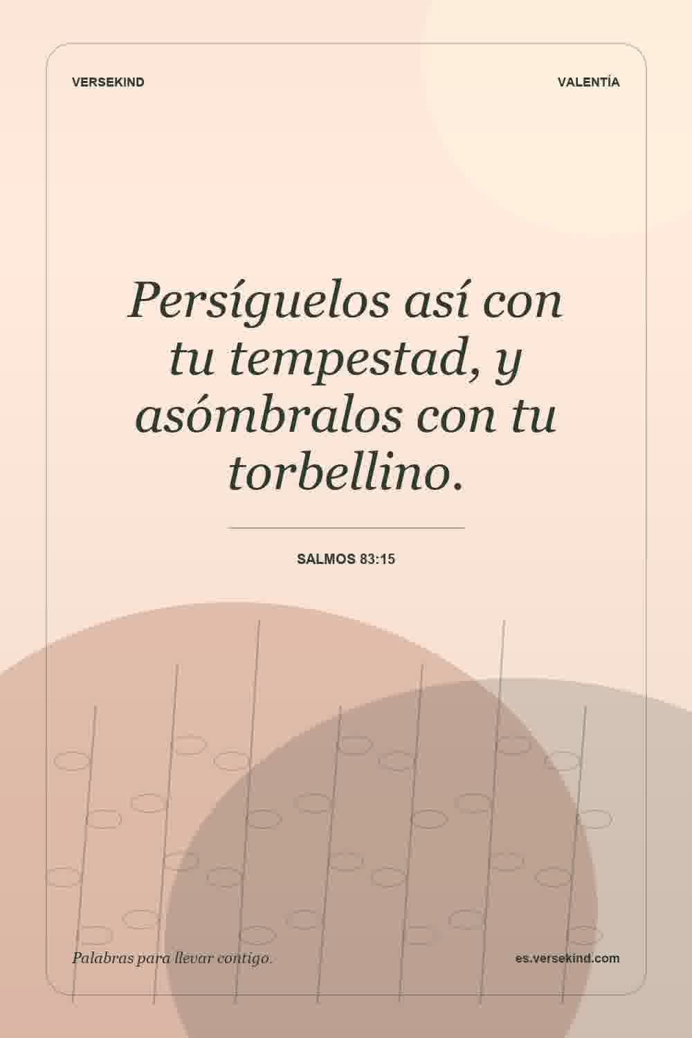 Persíguelos así con tu tempestad, y asómbralos con tu torbellino. — Salmos 83:15