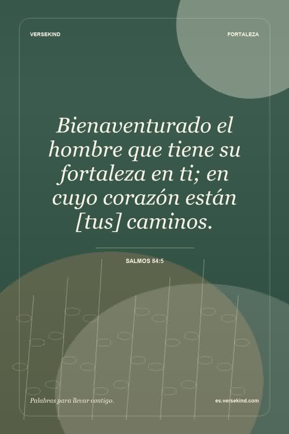 Bienaventurado el hombre que tiene su fortaleza en ti; en cuyo corazón están [tus] caminos. — Salmos 84:5