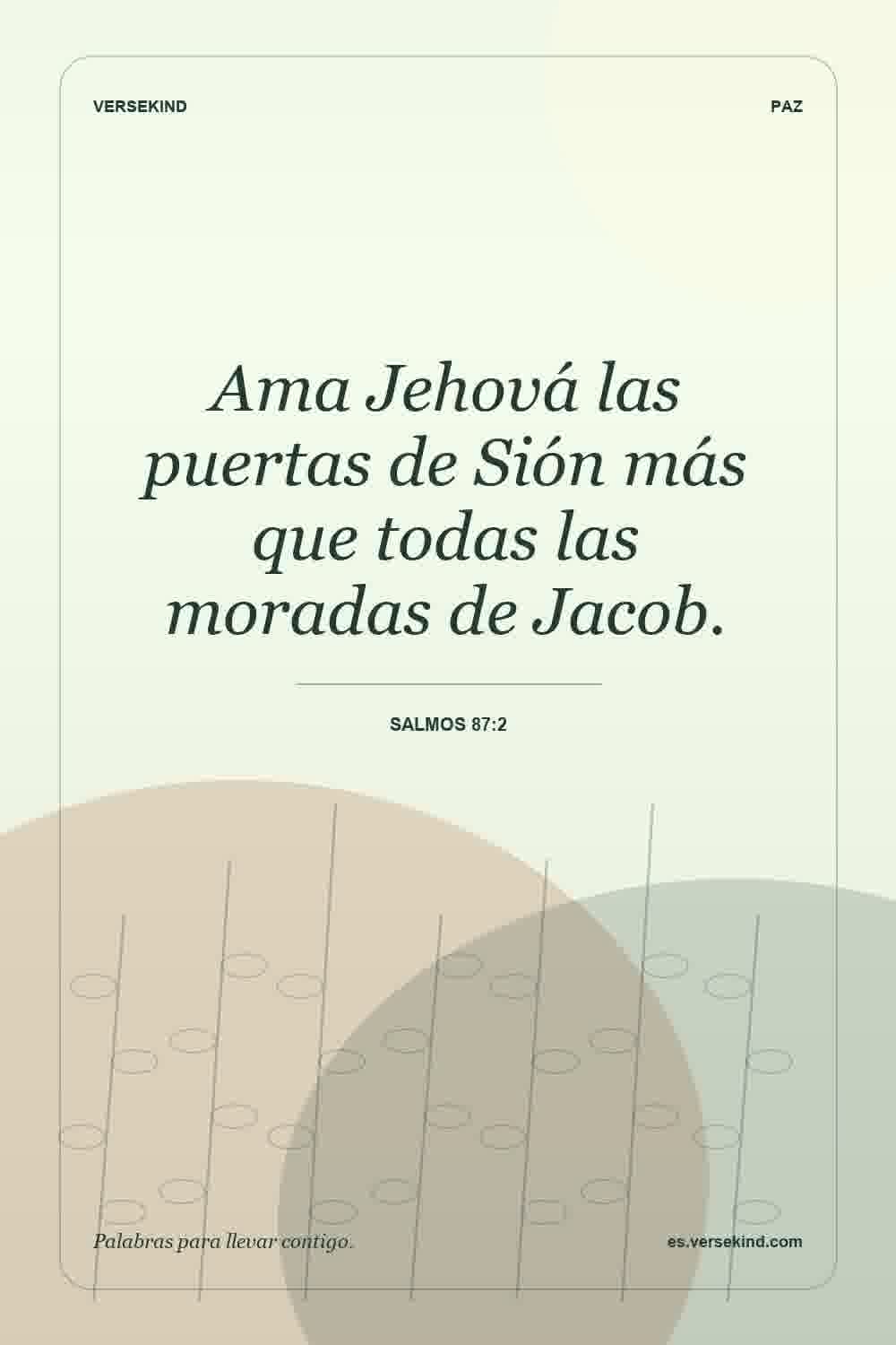 Ama Jehová las puertas de Sión más que todas las moradas de Jacob. — Salmos 87:2
