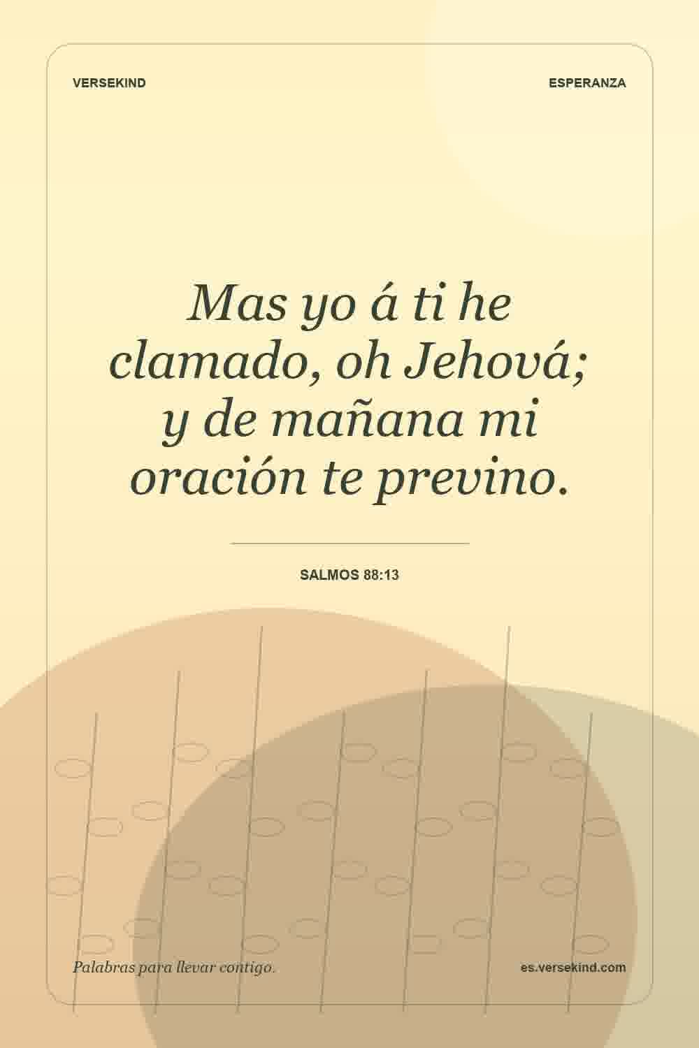 Mas yo á ti he clamado, oh Jehová; y de mañana mi oración te previno. — Salmos 88:13