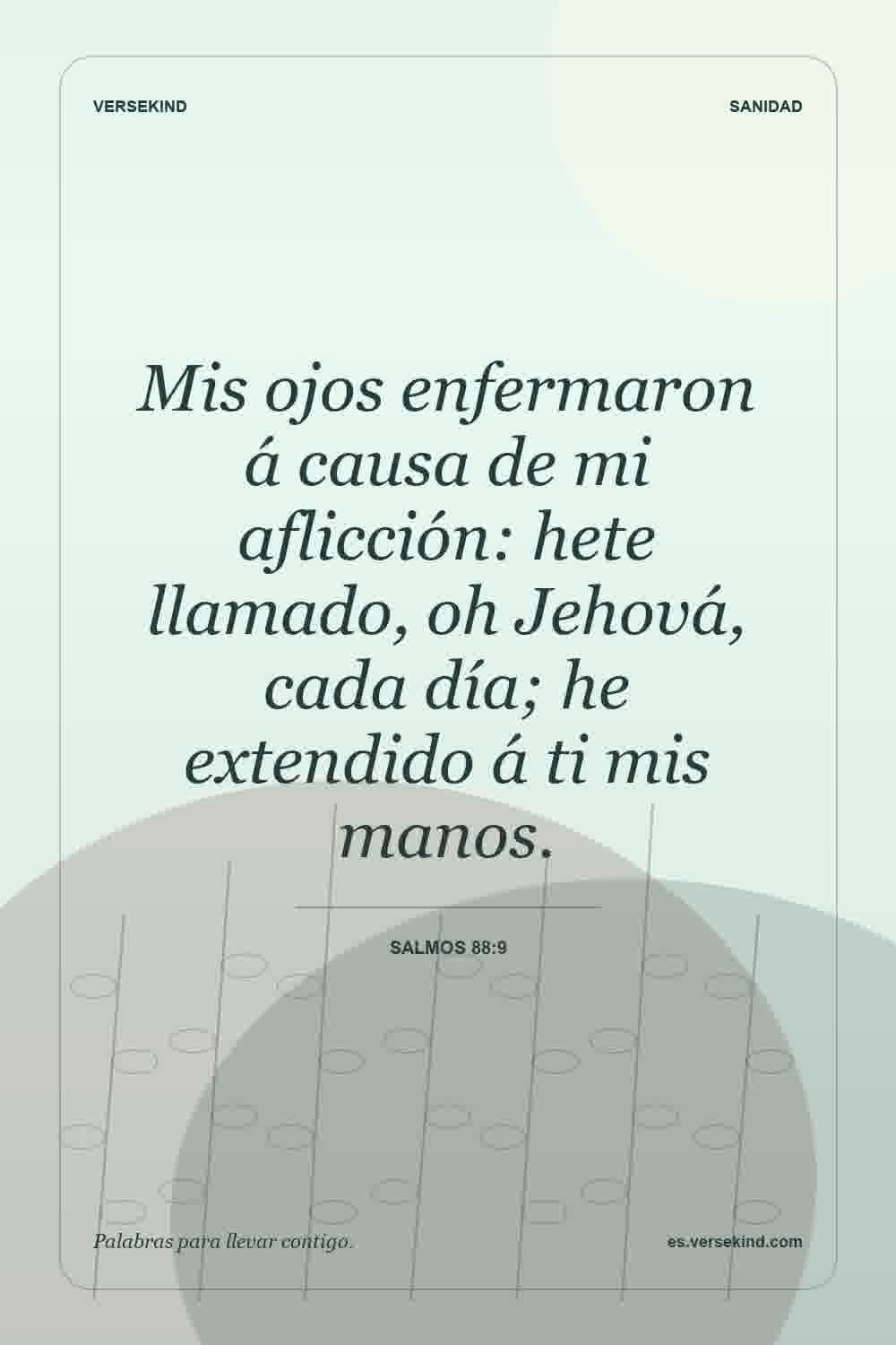 Mis ojos enfermaron á causa de mi aflicción: hete llamado, oh Jehová, cada día; he extendido á ti mis manos. — Salmos 88:9