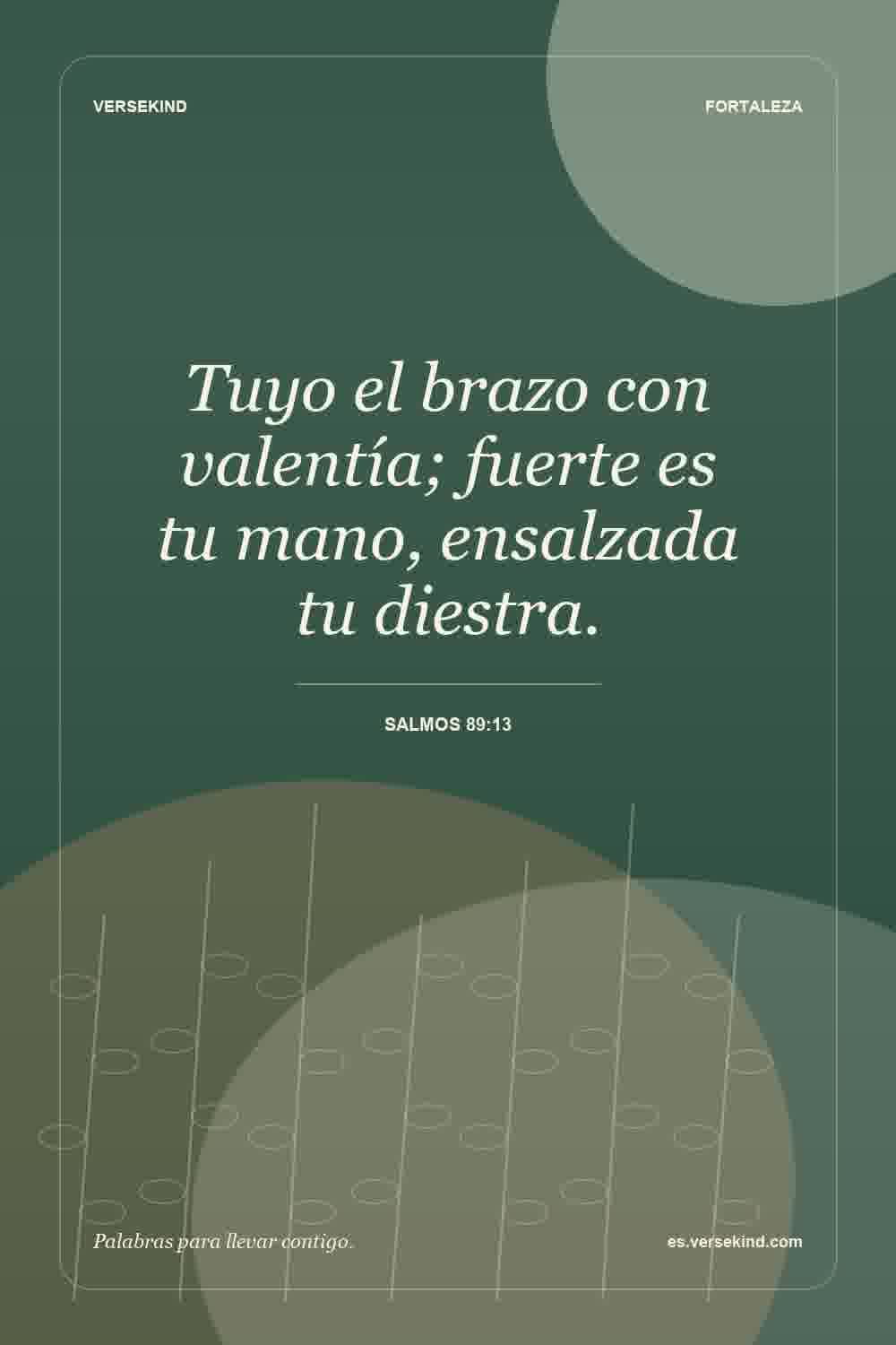 Tuyo el brazo con valentía; fuerte es tu mano, ensalzada tu diestra. — Salmos 89:13