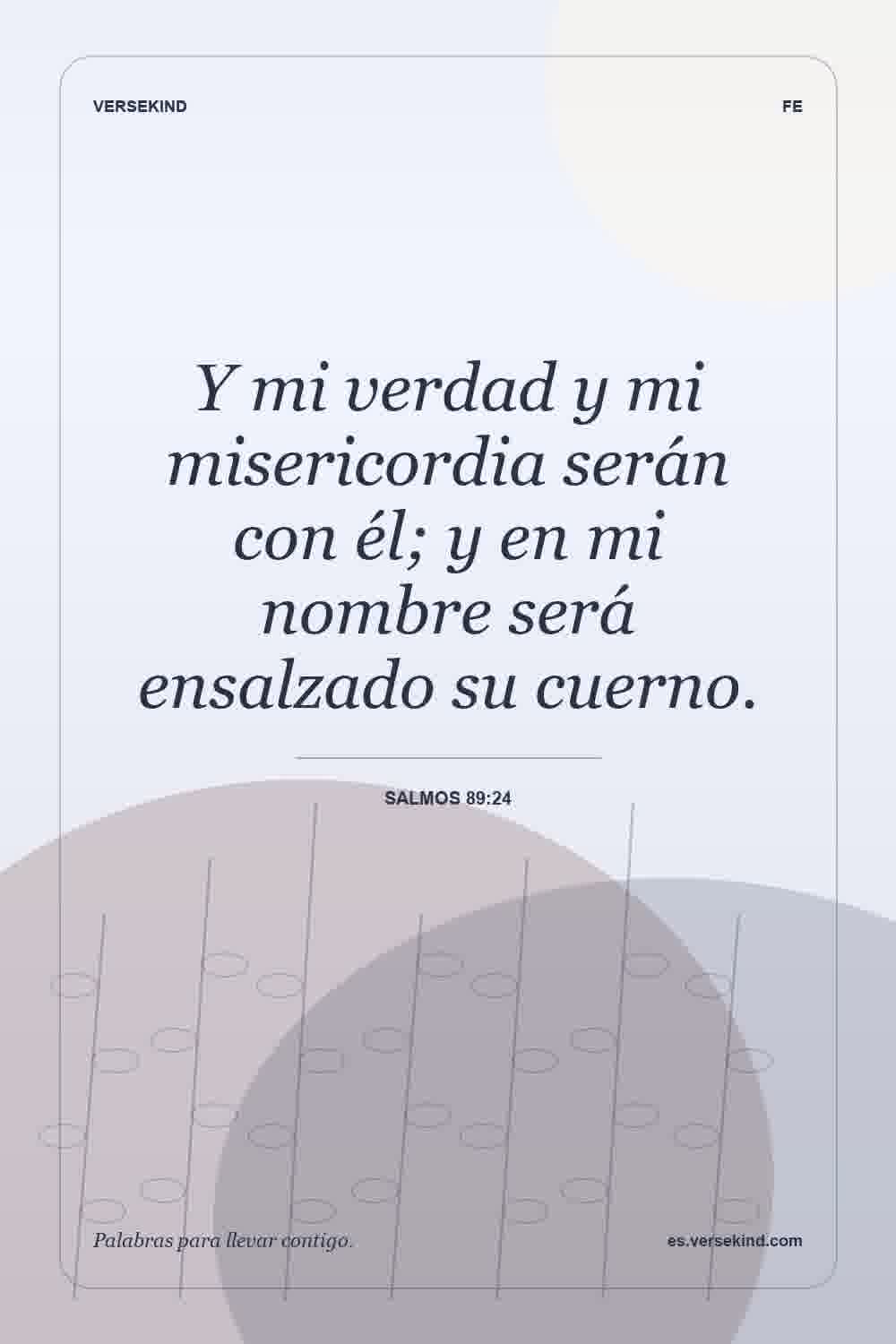 Y mi verdad y mi misericordia serán con él; y en mi nombre será ensalzado su cuerno. — Salmos 89:24