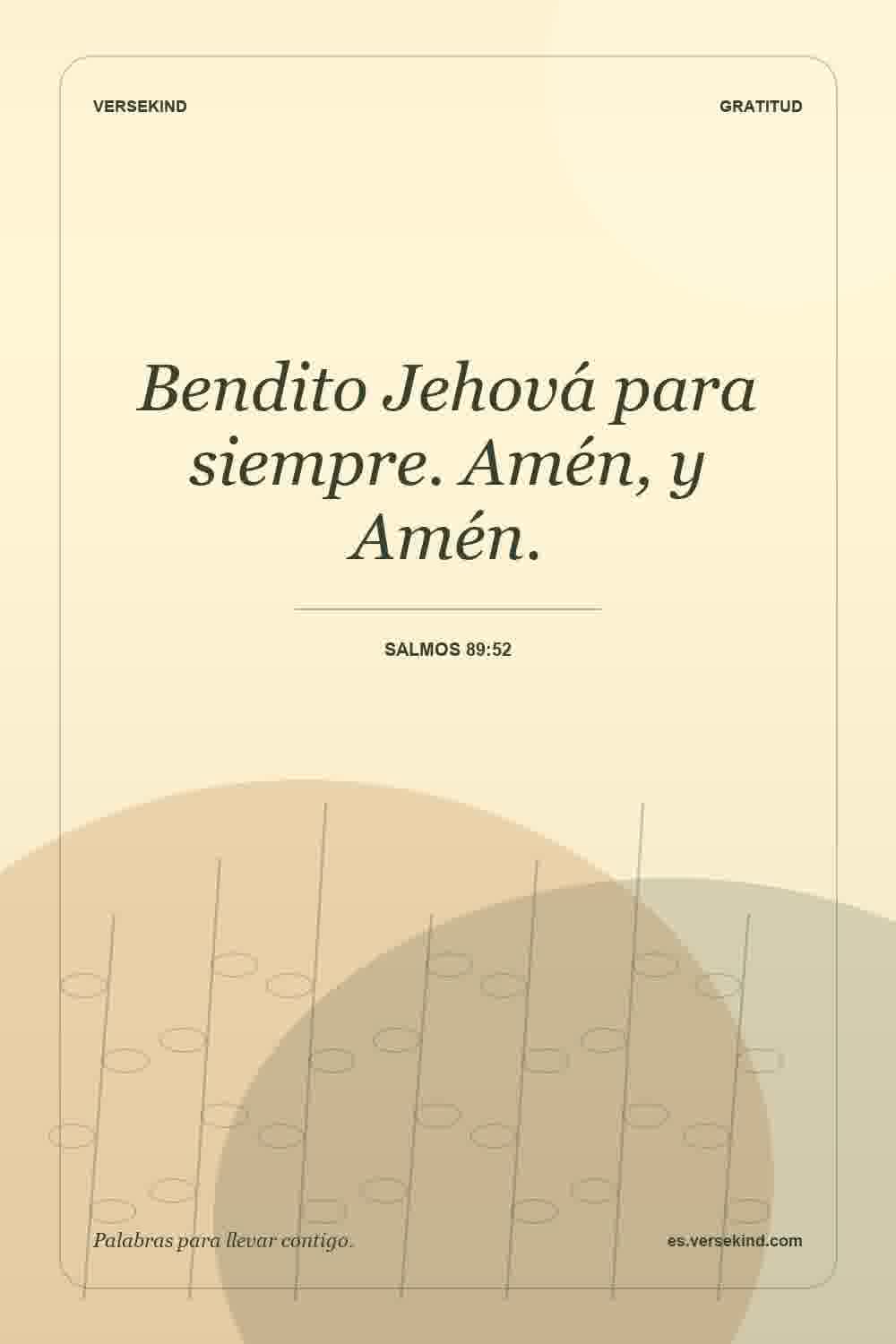 Bendito Jehová para siempre. Amén, y Amén. — Salmos 89:52