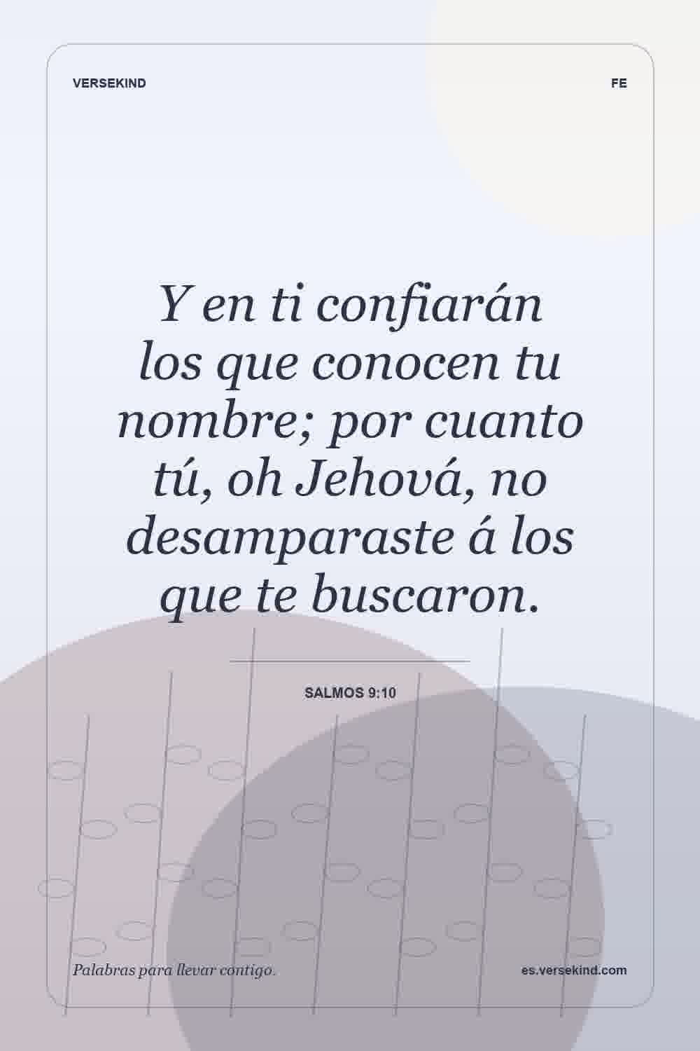 Y en ti confiarán los que conocen tu nombre; por cuanto tú, oh Jehová, no desamparaste á los que te buscaron. — Salmos 9:10