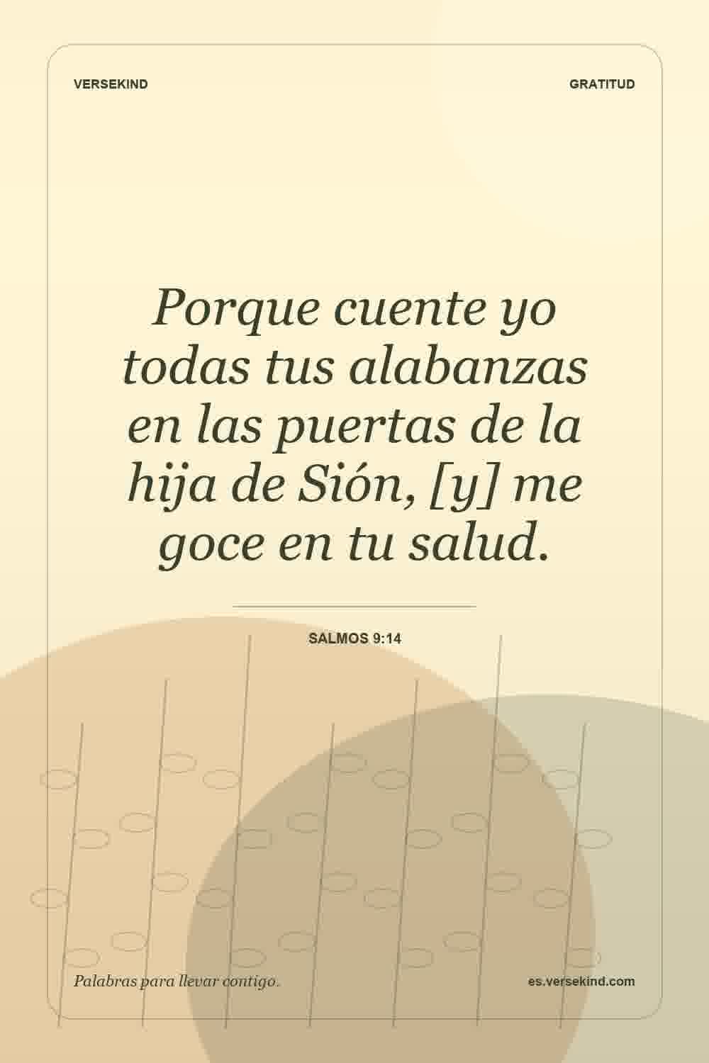 Porque cuente yo todas tus alabanzas en las puertas de la hija de Sión, [y] me goce en tu salud. — Salmos 9:14