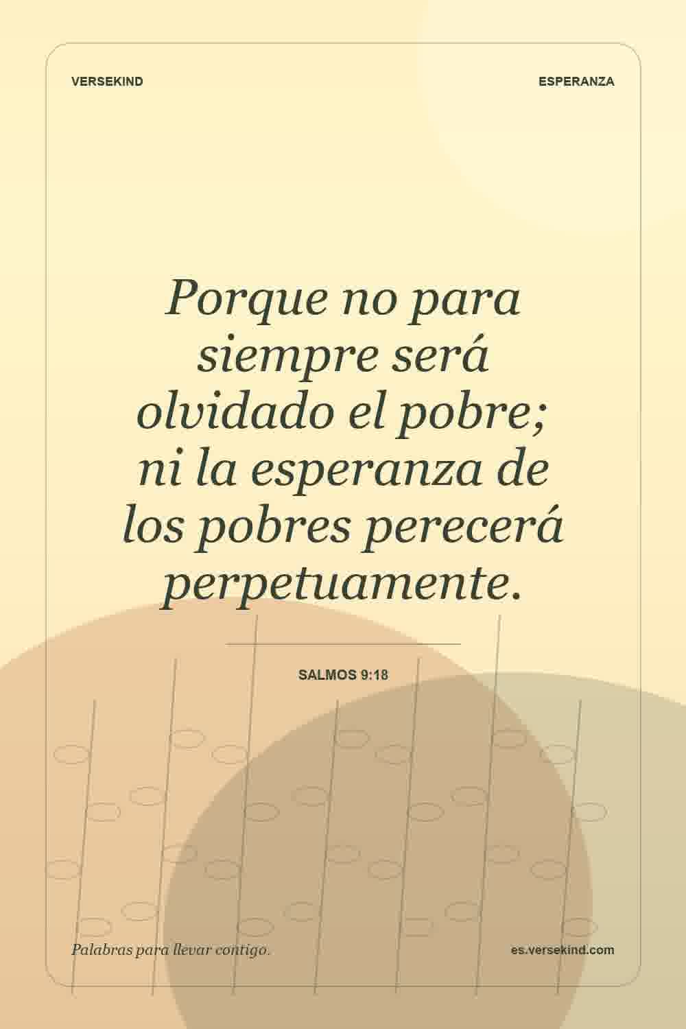 Porque no para siempre será olvidado el pobre; ni la esperanza de los pobres perecerá perpetuamente. — Salmos 9:18
