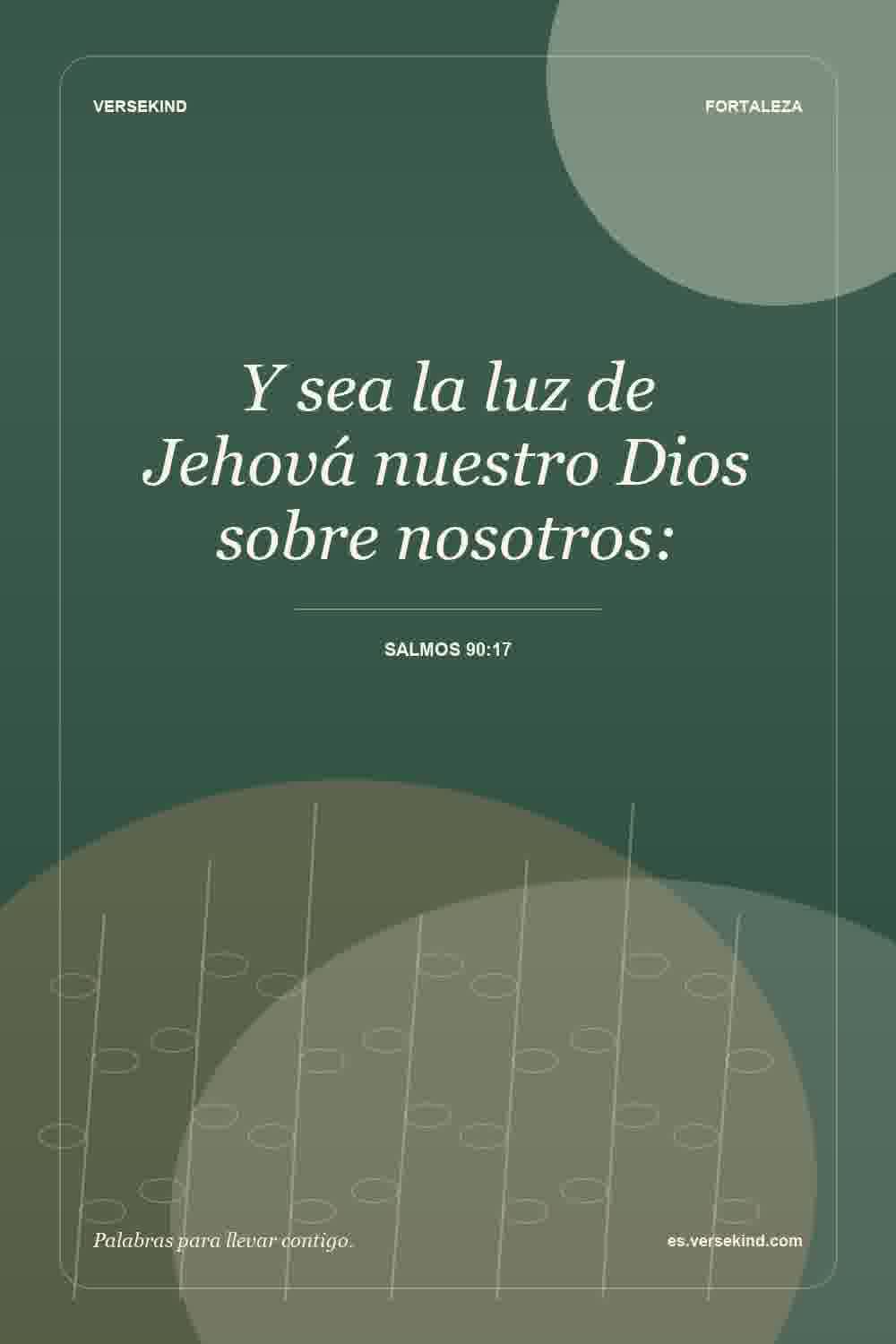 Y sea la luz de Jehová nuestro Dios sobre nosotros: — Salmos 90:17