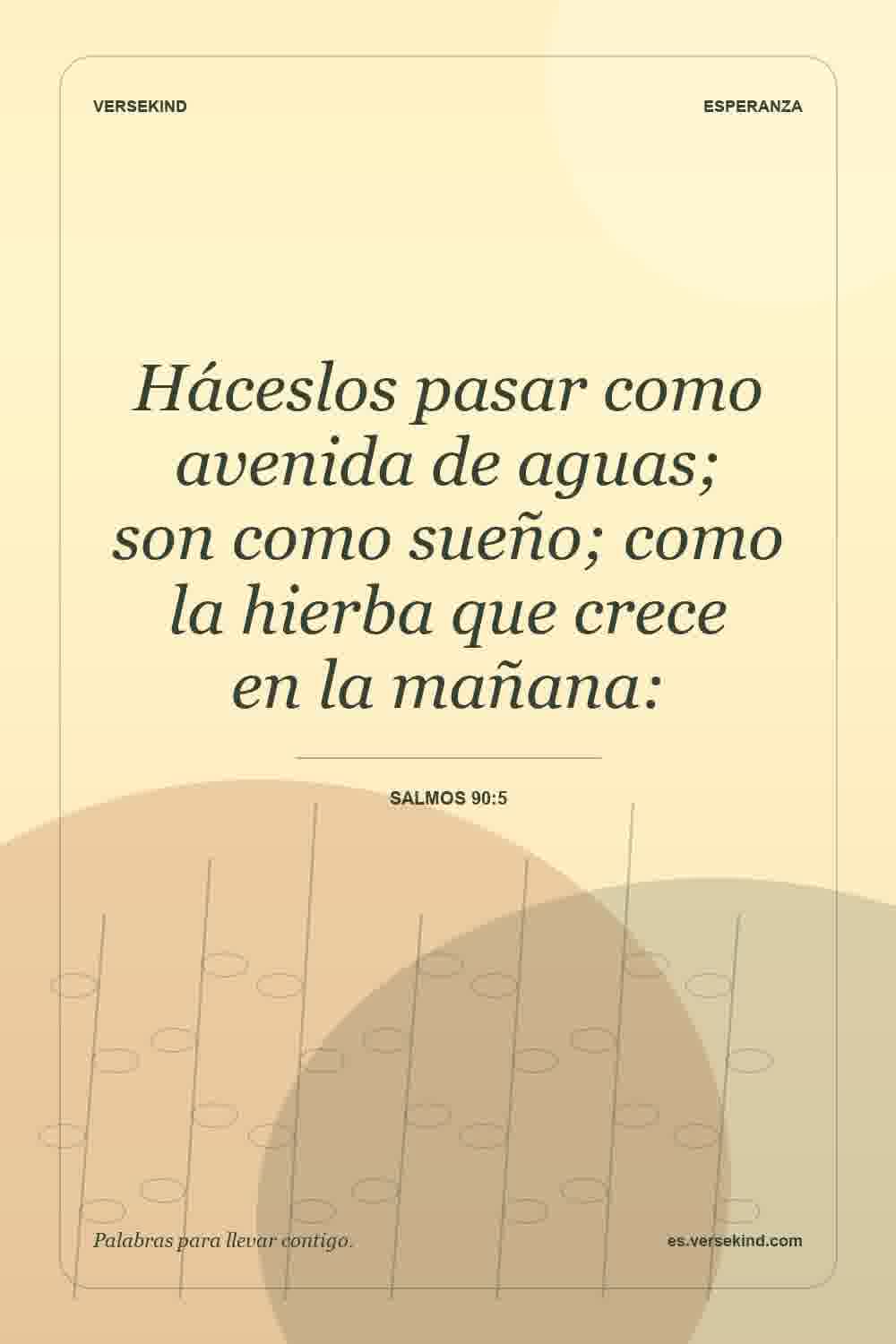 Háceslos pasar como avenida de aguas; son como sueño; como la hierba que crece en la mañana: — Salmos 90:5