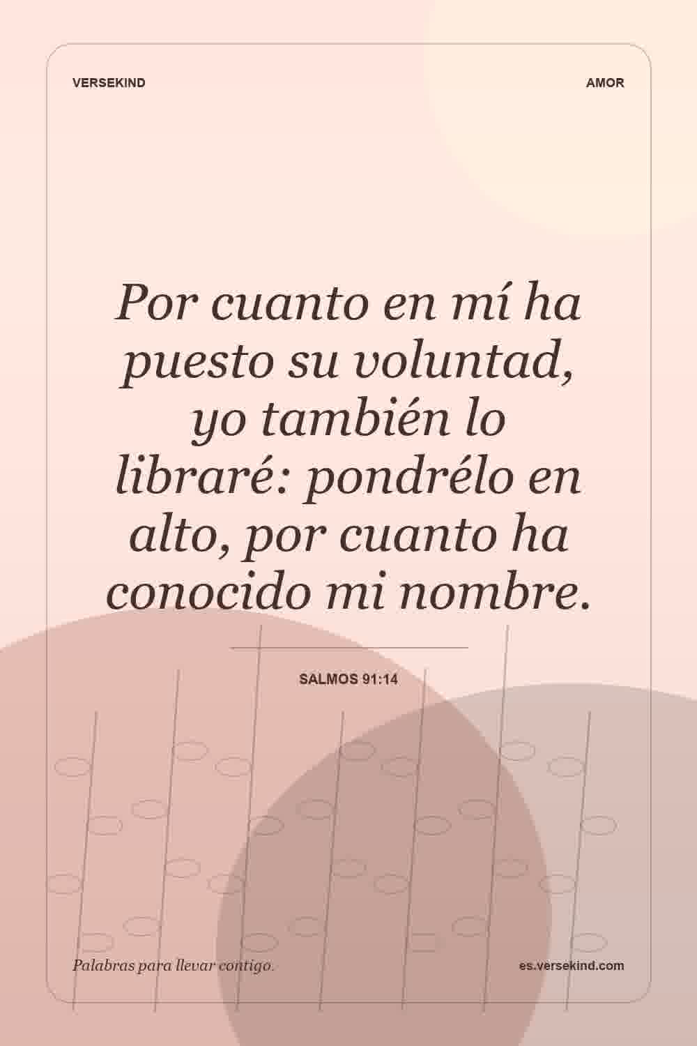 Por cuanto en mí ha puesto su voluntad, yo también lo libraré: pondrélo en alto, por cuanto ha conocido mi nombre. — Salmos 91:14