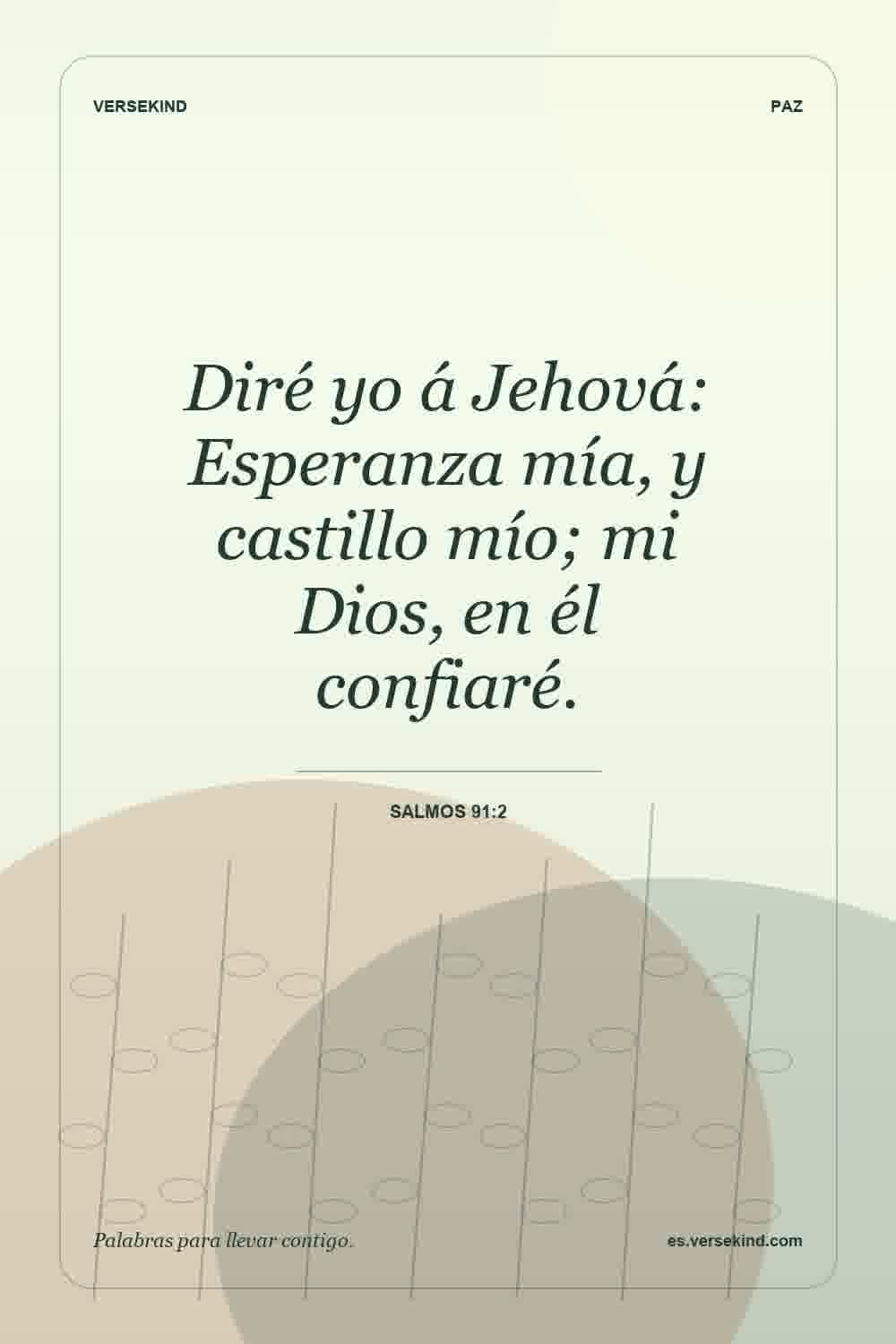 Diré yo á Jehová: Esperanza mía, y castillo mío; mi Dios, en él confiaré. — Salmos 91:2