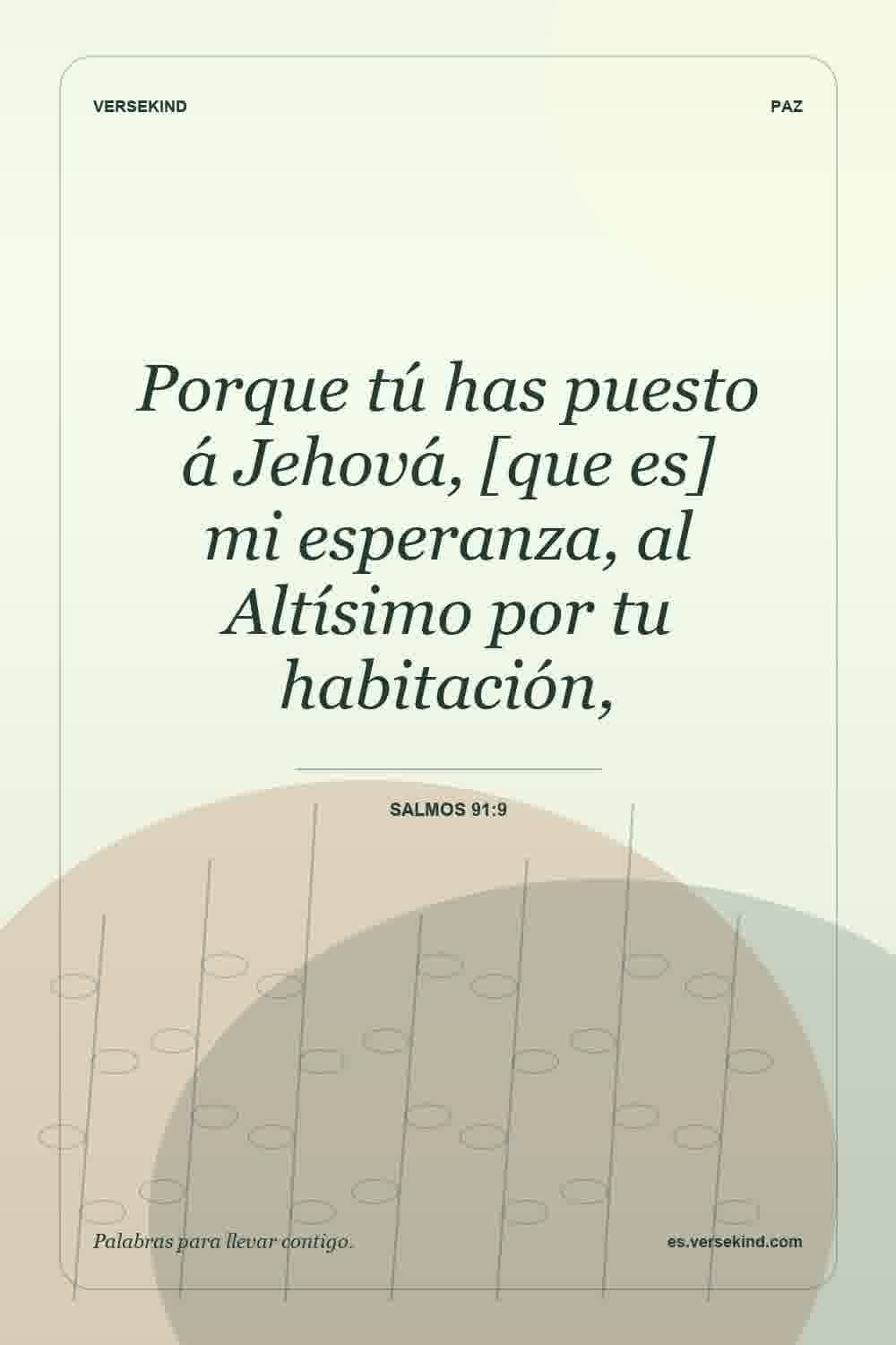 Porque tú has puesto á Jehová, [que es] mi esperanza, al Altísimo por tu habitación, — Salmos 91:9