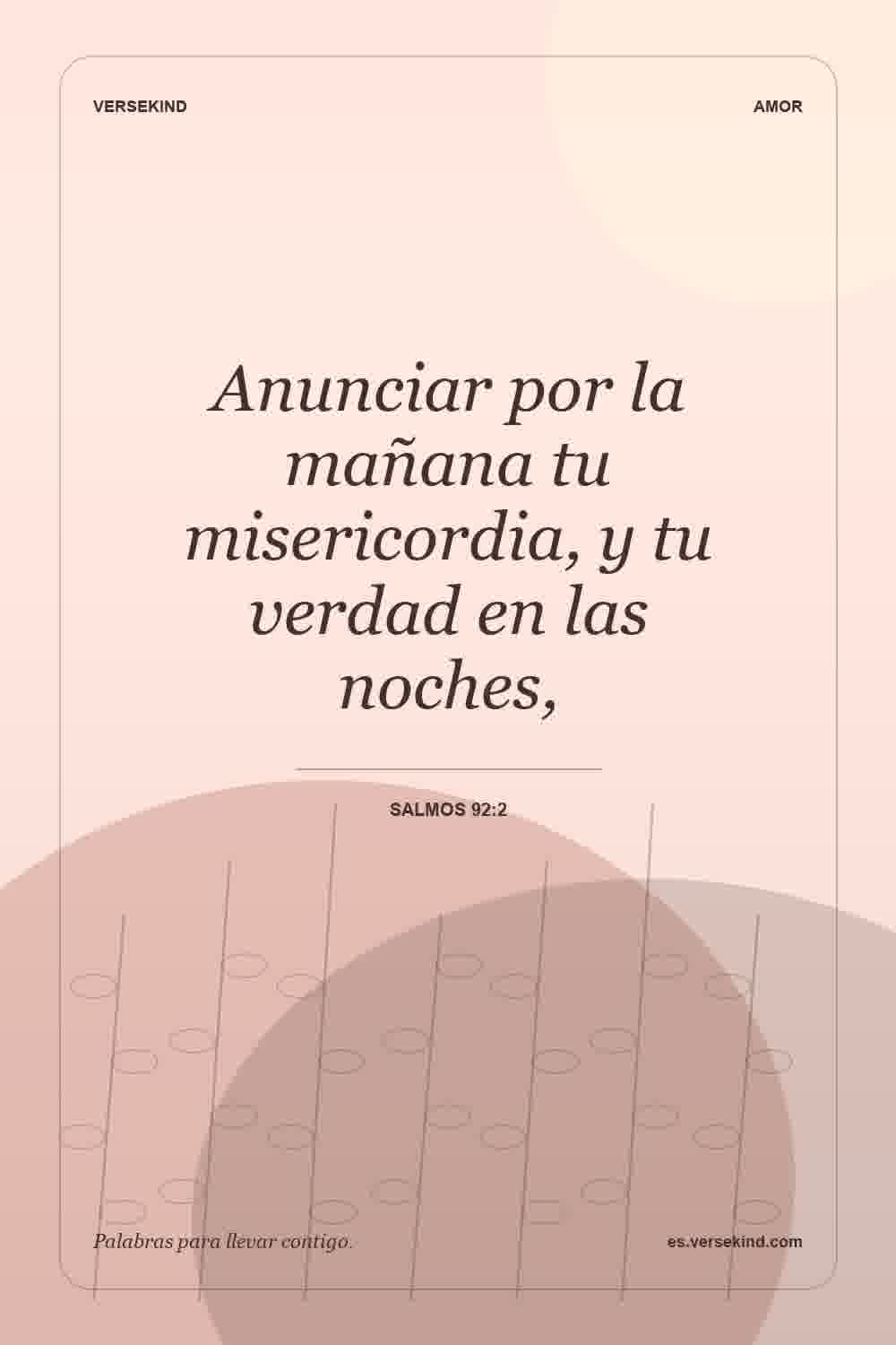 Anunciar por la mañana tu misericordia, y tu verdad en las noches, — Salmos 92:2