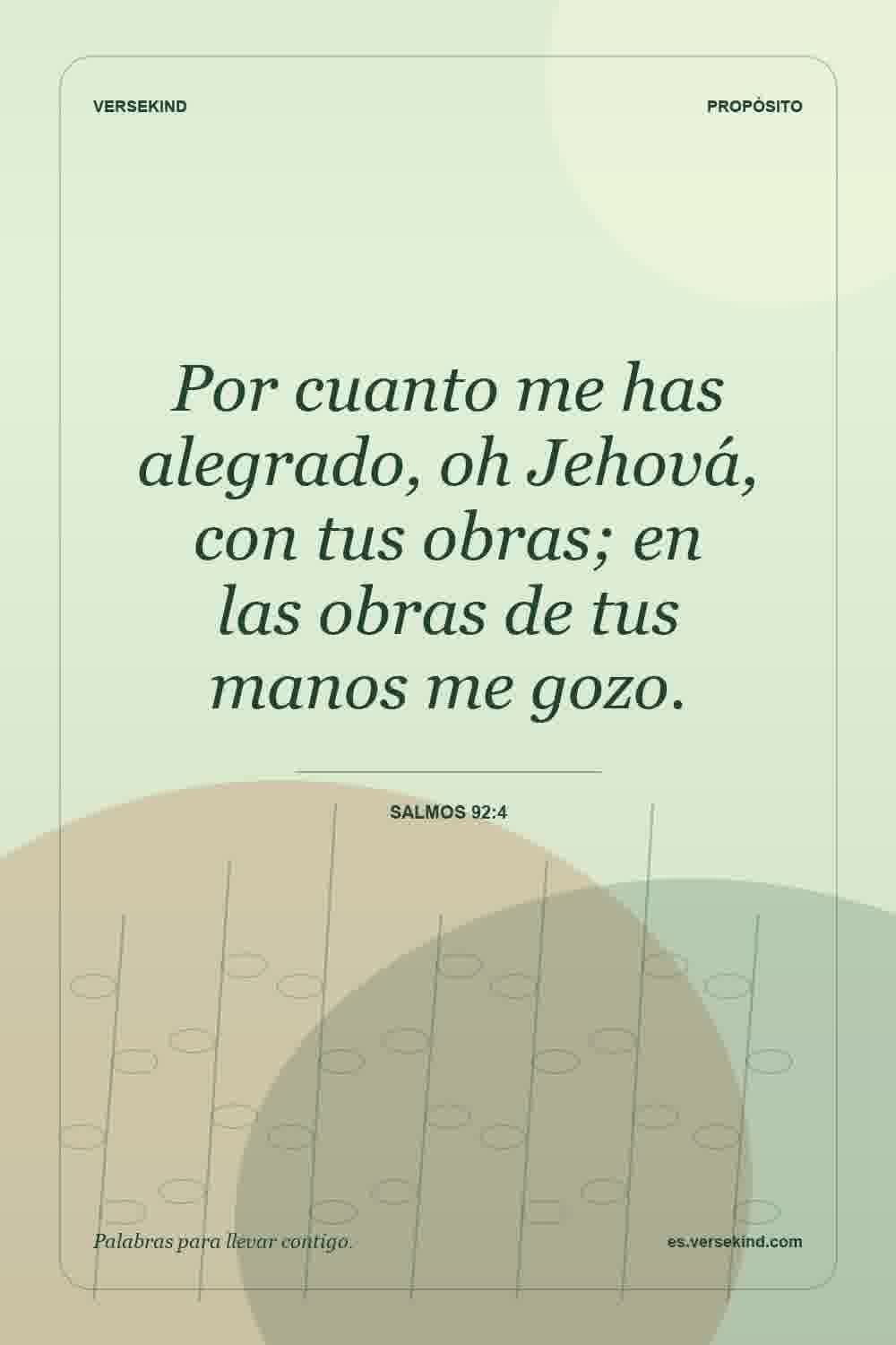 Por cuanto me has alegrado, oh Jehová, con tus obras; en las obras de tus manos me gozo. — Salmos 92:4