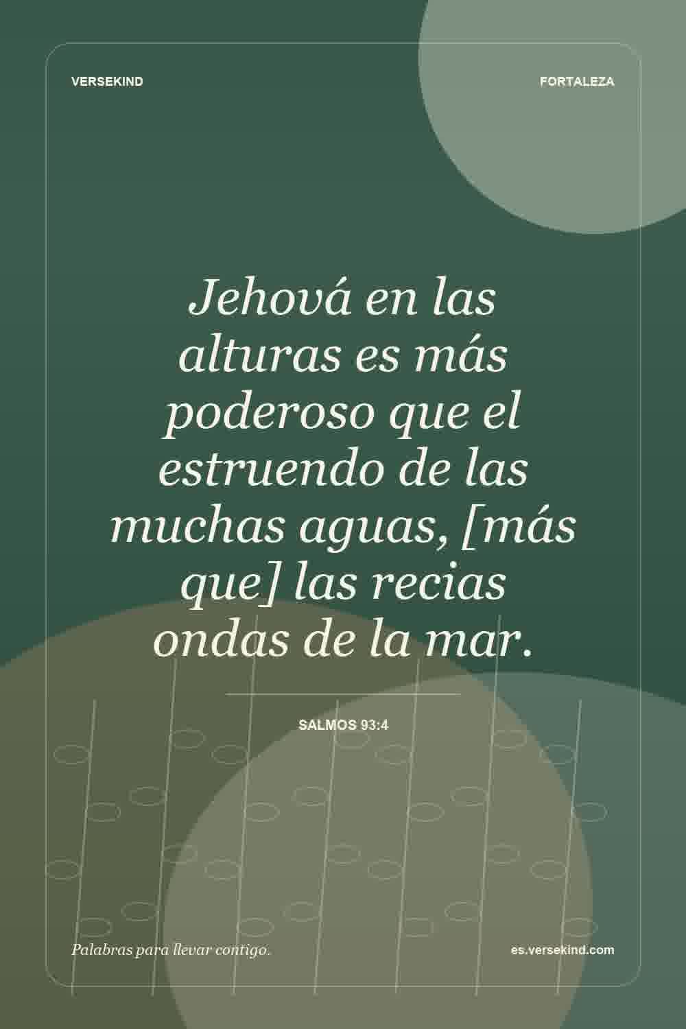 Jehová en las alturas es más poderoso que el estruendo de las muchas aguas, [más que] las recias ondas de la mar. — Salmos 93:4