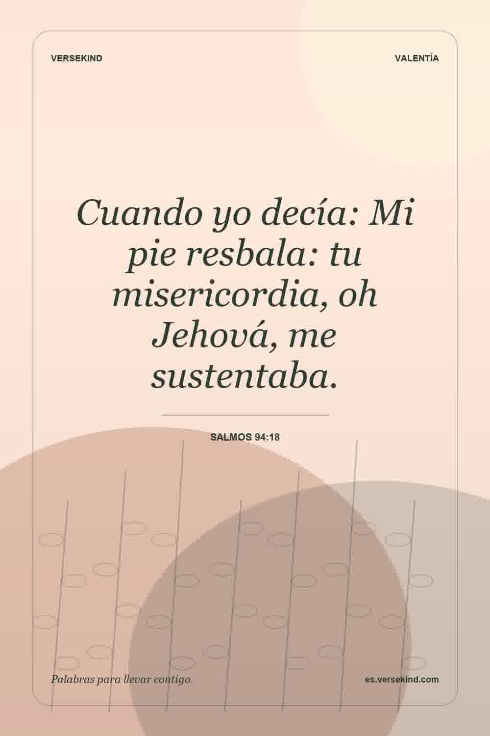 Cuando yo decía: Mi pie resbala: tu misericordia, oh Jehová, me sustentaba. — Salmos 94:18