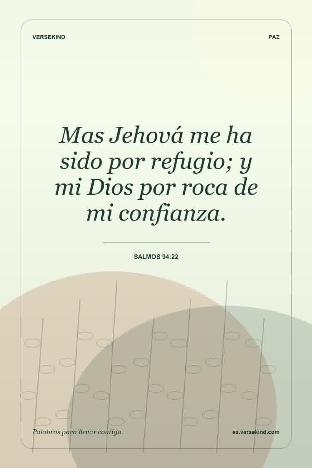 Mas Jehová me ha sido por refugio; y mi Dios por roca de mi confianza. — Salmos 94:22
