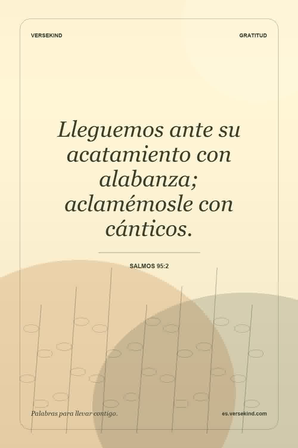 Lleguemos ante su acatamiento con alabanza; aclamémosle con cánticos. — Salmos 95:2