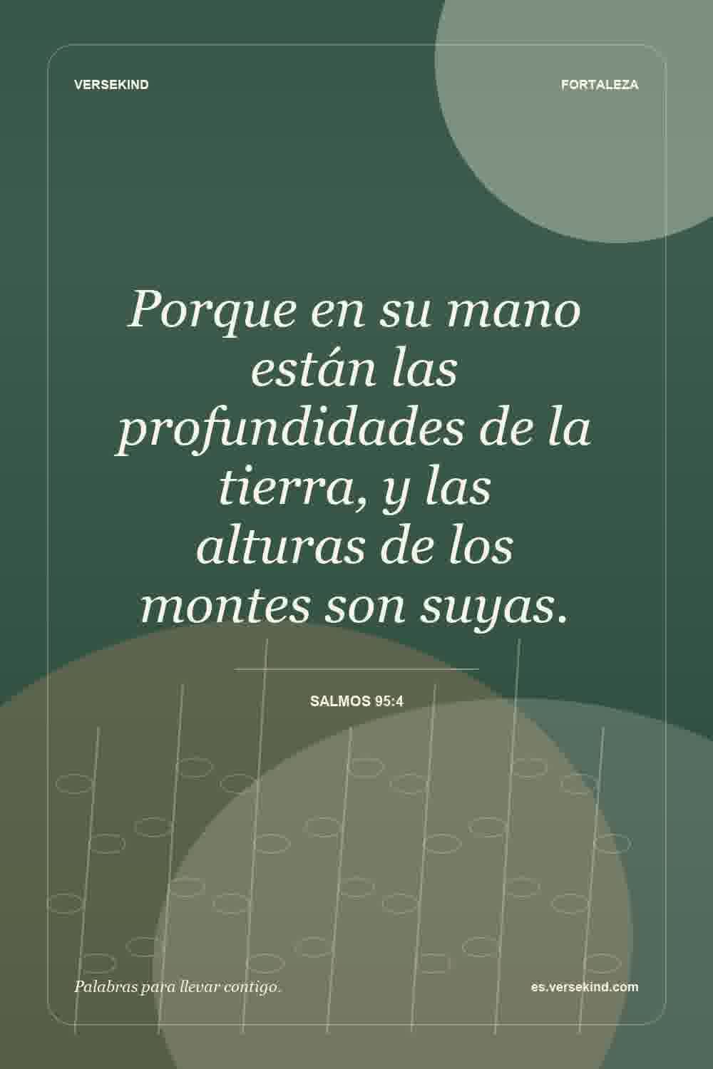 Porque en su mano están las profundidades de la tierra, y las alturas de los montes son suyas. — Salmos 95:4
