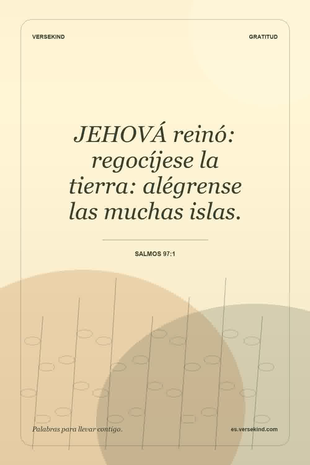 JEHOVÁ reinó: regocíjese la tierra: alégrense las muchas islas. — Salmos 97:1