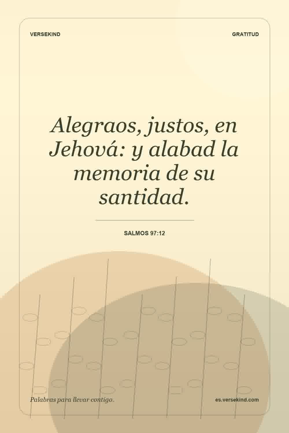 Alegraos, justos, en Jehová: y alabad la memoria de su santidad. — Salmos 97:12