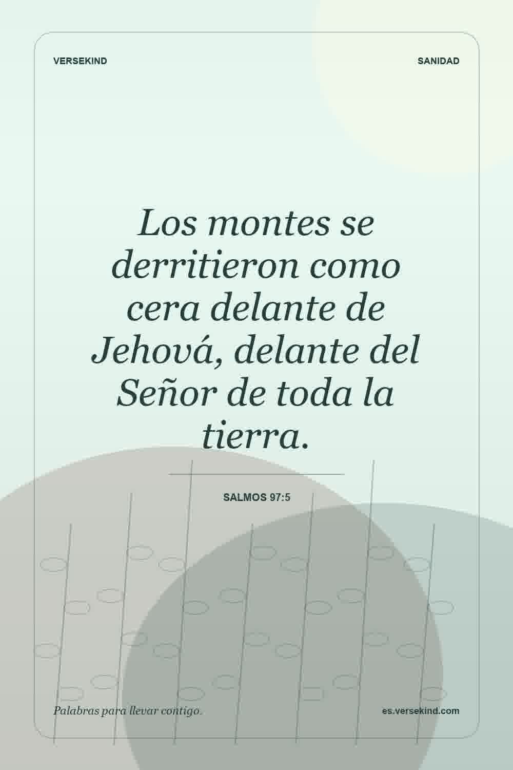 Los montes se derritieron como cera delante de Jehová, delante del Señor de toda la tierra. — Salmos 97:5