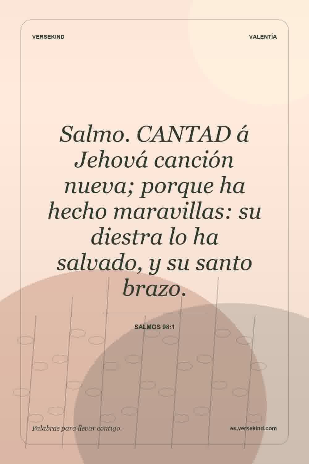 Salmo. CANTAD á Jehová canción nueva; porque ha hecho maravillas: su diestra lo ha salvado, y su santo brazo. — Salmos 98:1