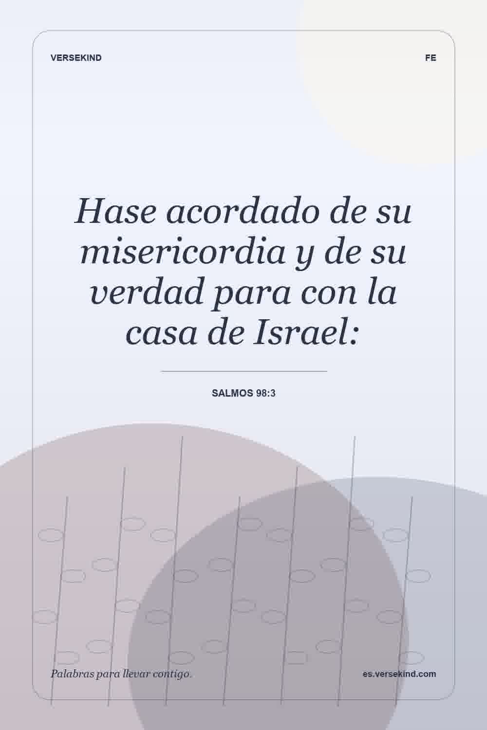 Hase acordado de su misericordia y de su verdad para con la casa de Israel: — Salmos 98:3