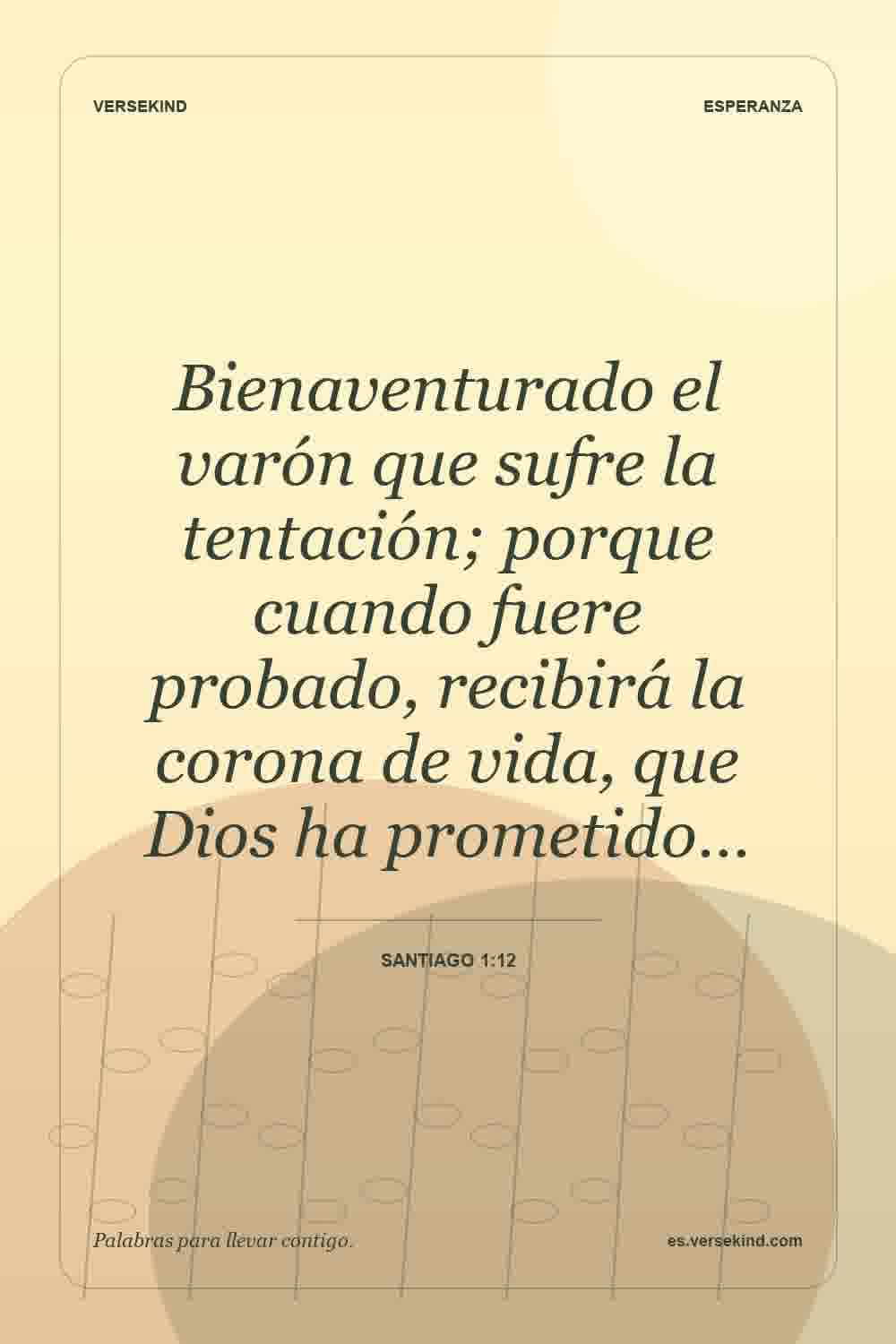 Bienaventurado el varón que sufre la tentación; porque cuando fuere probado, recibirá la corona de vida, que Dios ha prometido… — Santiago 1:12