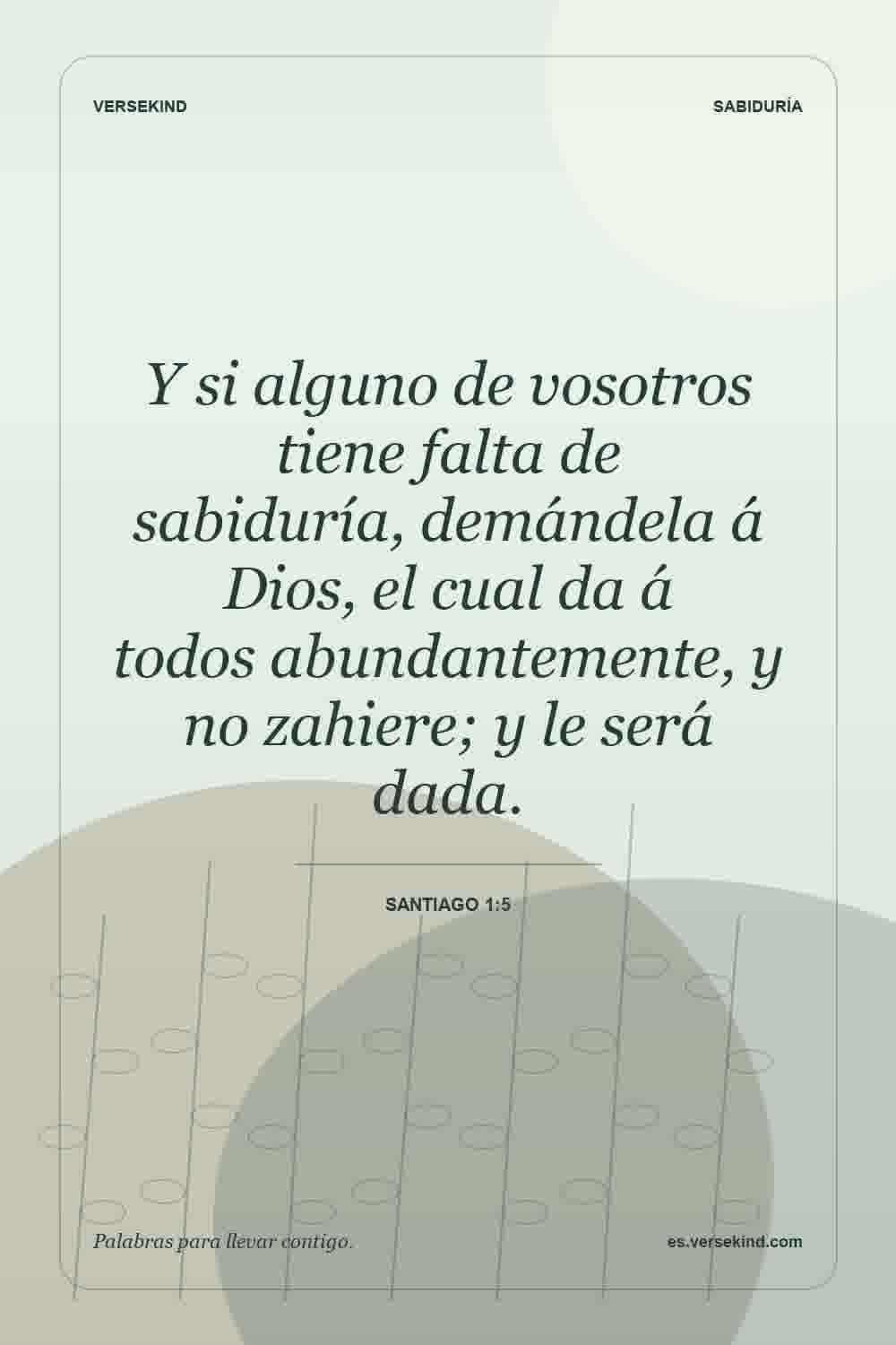Y si alguno de vosotros tiene falta de sabiduría, demándela á Dios, el cual da á todos abundantemente, y no zahiere; y le será dada. — Santiago 1:5