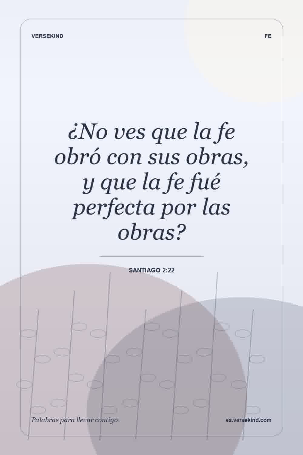 ¿No ves que la fe obró con sus obras, y que la fe fué perfecta por las obras? — Santiago 2:22