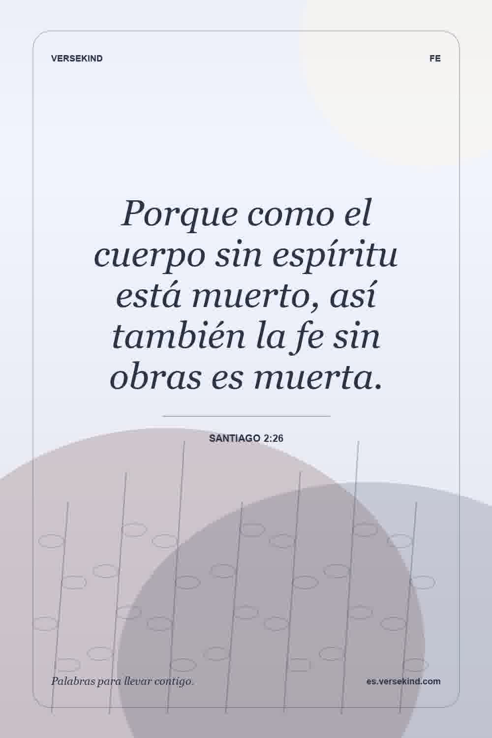 Porque como el cuerpo sin espíritu está muerto, así también la fe sin obras es muerta. — Santiago 2:26