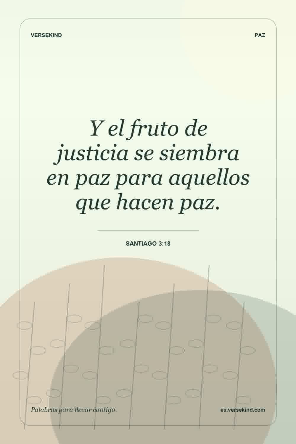 Y el fruto de justicia se siembra en paz para aquellos que hacen paz. — Santiago 3:18