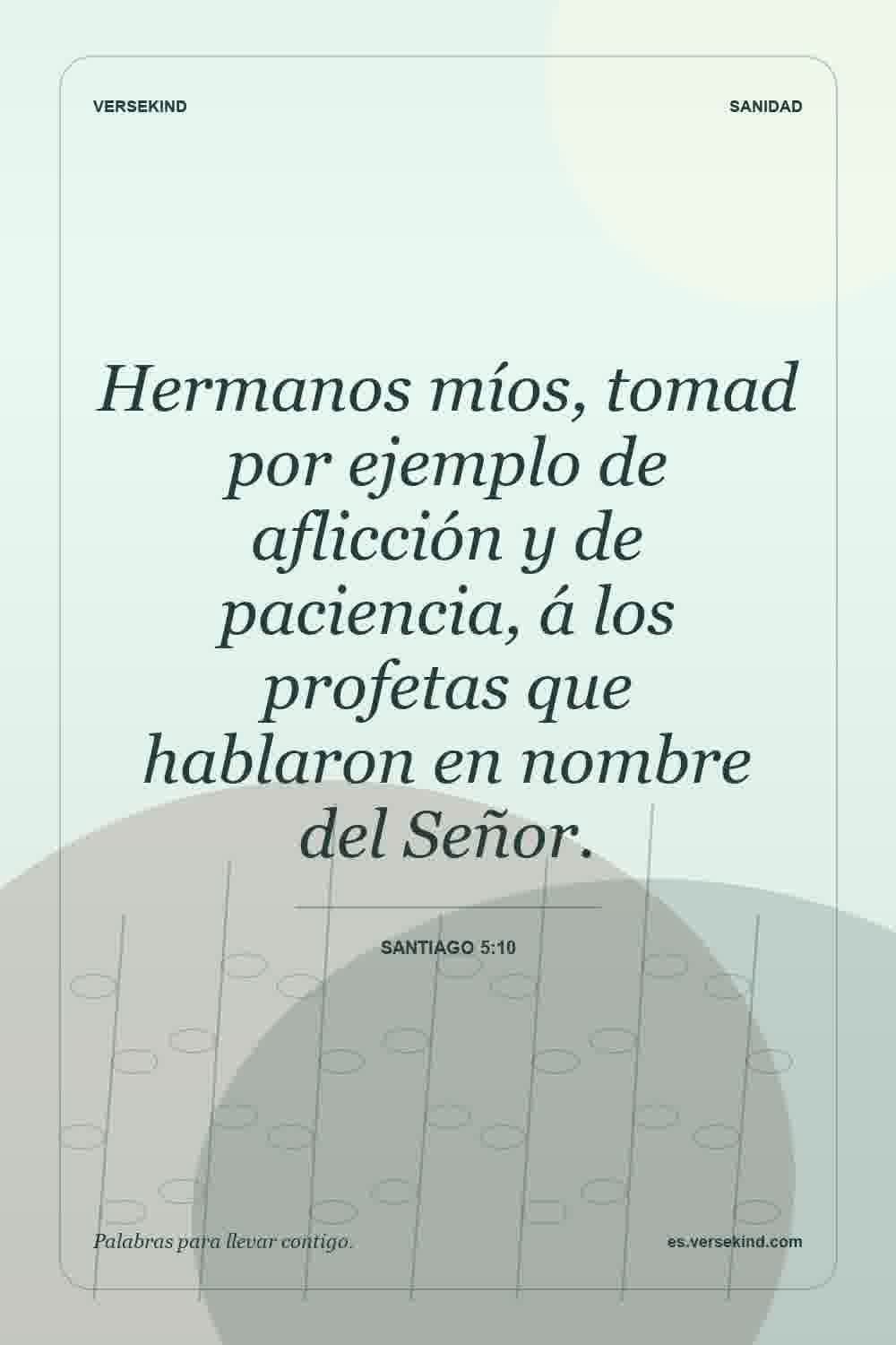 Hermanos míos, tomad por ejemplo de aflicción y de paciencia, á los profetas que hablaron en nombre del Señor. — Santiago 5:10