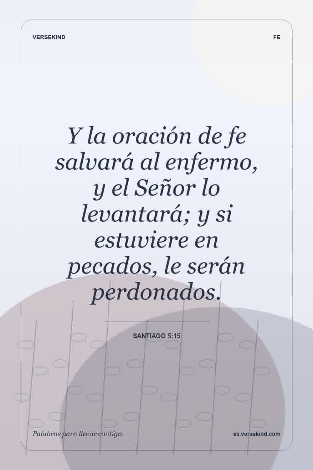 Y la oración de fe salvará al enfermo, y el Señor lo levantará; y si estuviere en pecados, le serán perdonados. — Santiago 5:15