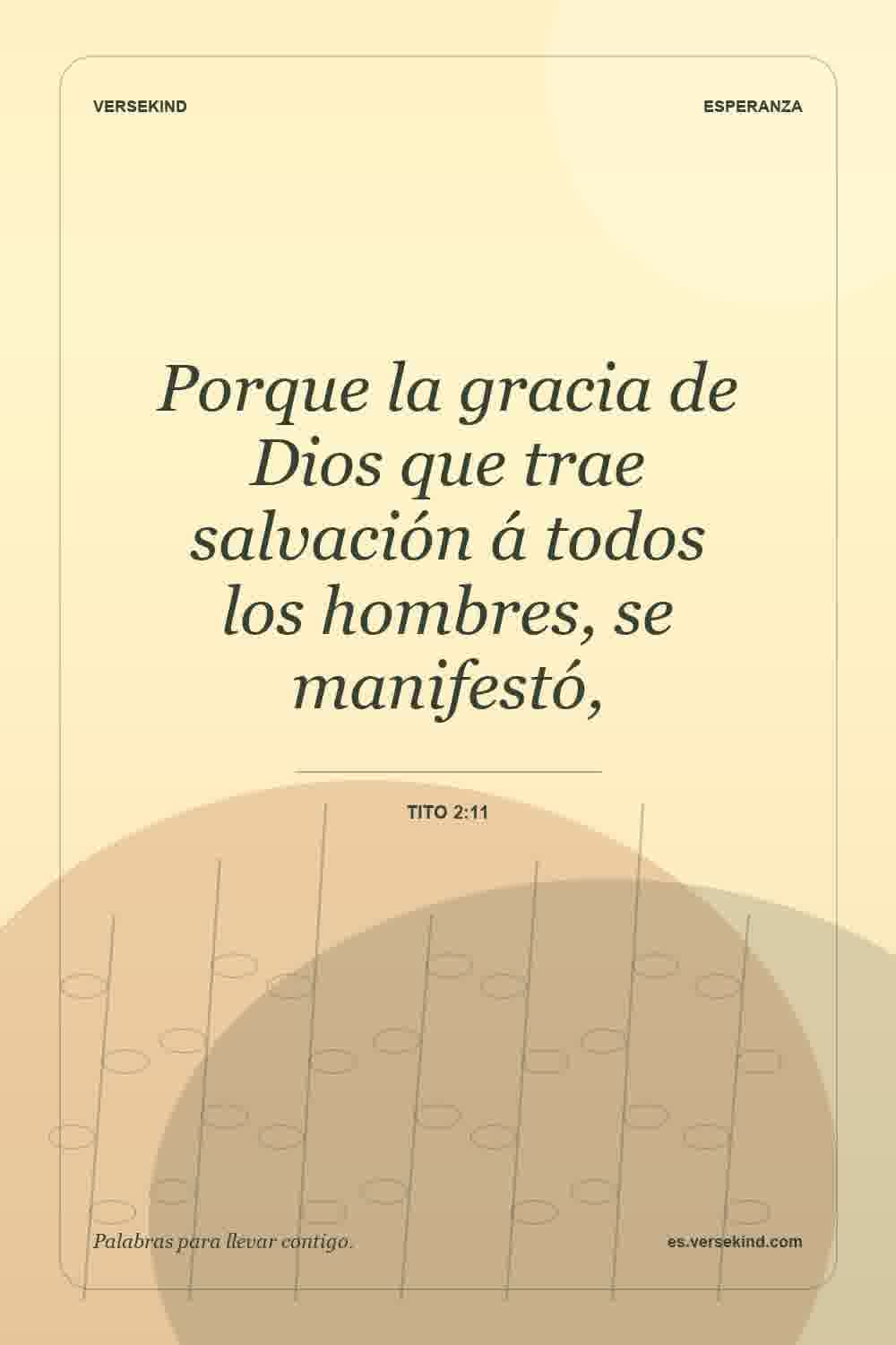 Porque la gracia de Dios que trae salvación á todos los hombres, se manifestó, — Tito 2:11