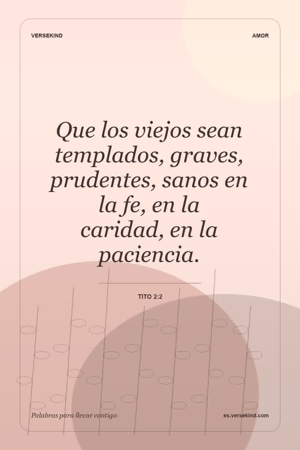Que los viejos sean templados, graves, prudentes, sanos en la fe, en la caridad, en la paciencia. — Tito 2:2
