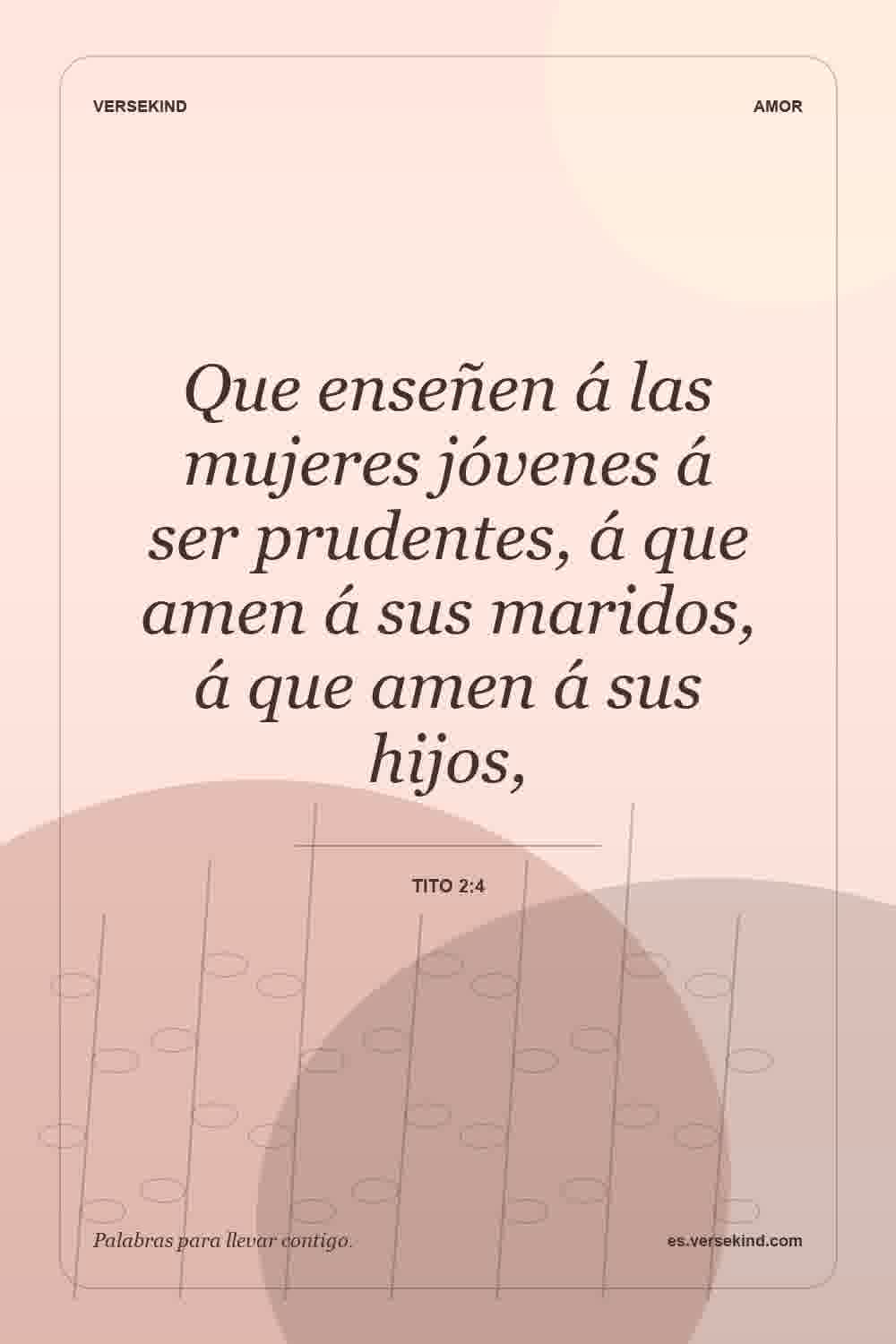 Que enseñen á las mujeres jóvenes á ser prudentes, á que amen á sus maridos, á que amen á sus hijos, — Tito 2:4