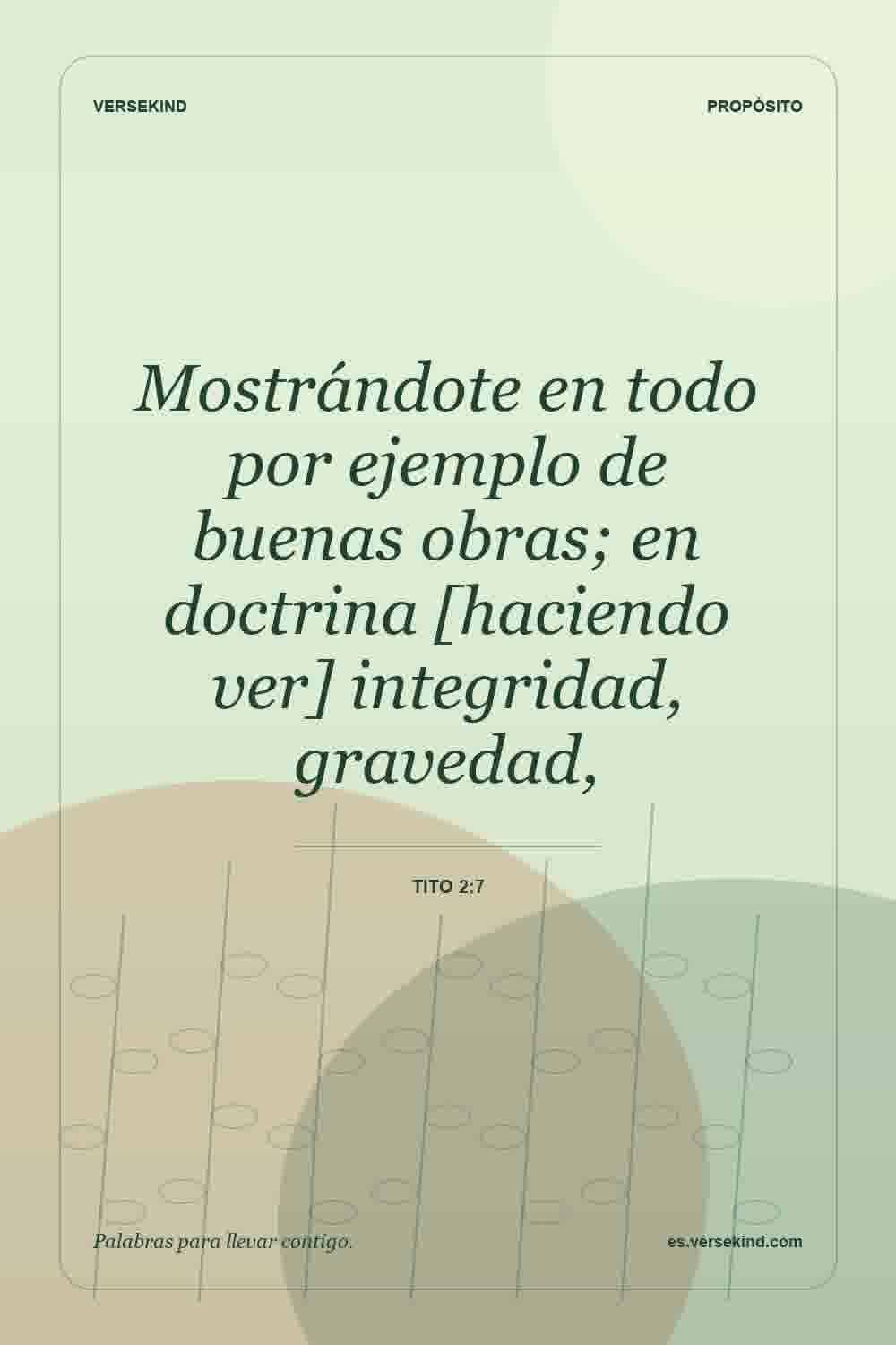 Mostrándote en todo por ejemplo de buenas obras; en doctrina [haciendo ver] integridad, gravedad, — Tito 2:7