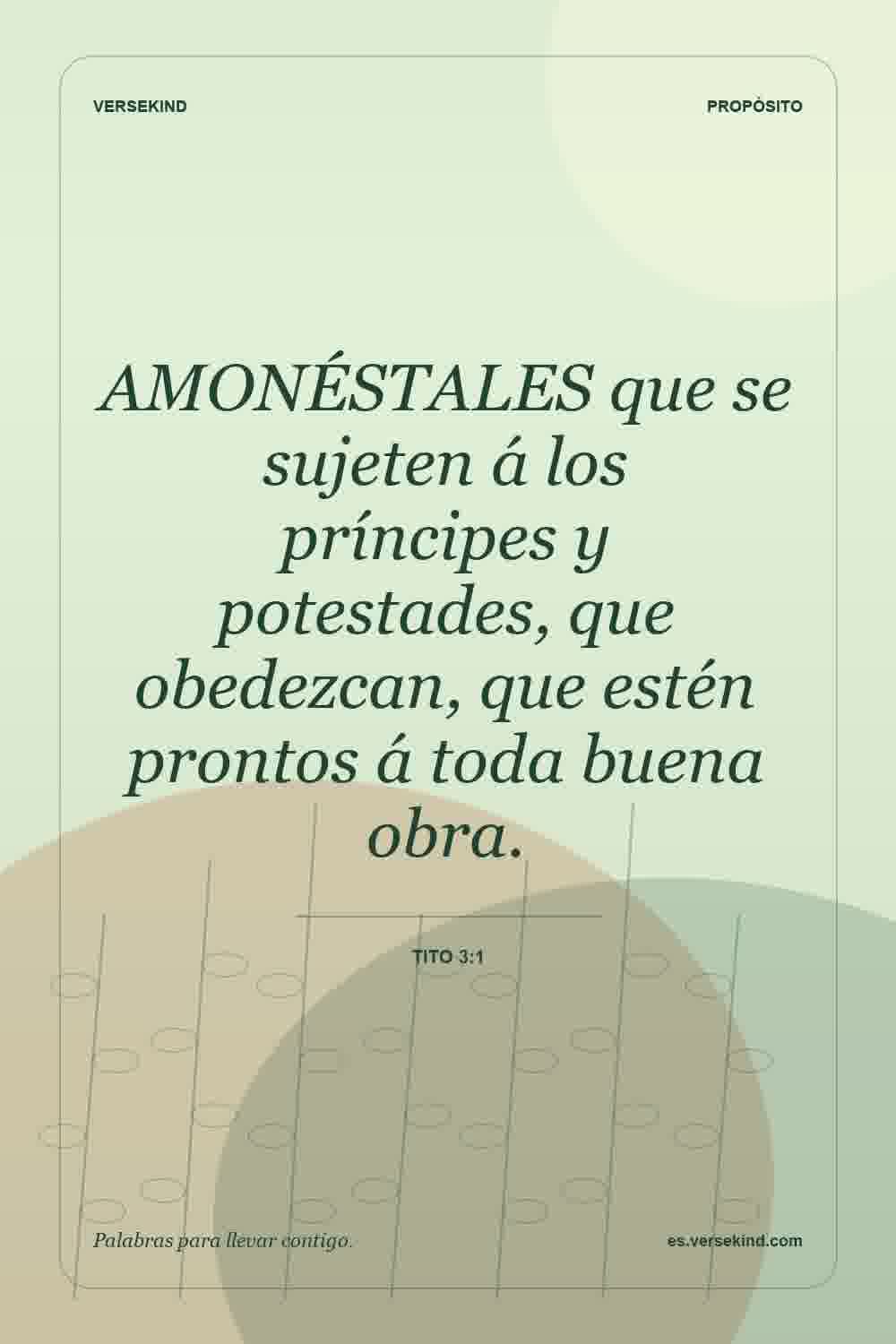 AMONÉSTALES que se sujeten á los príncipes y potestades, que obedezcan, que estén prontos á toda buena obra. — Tito 3:1