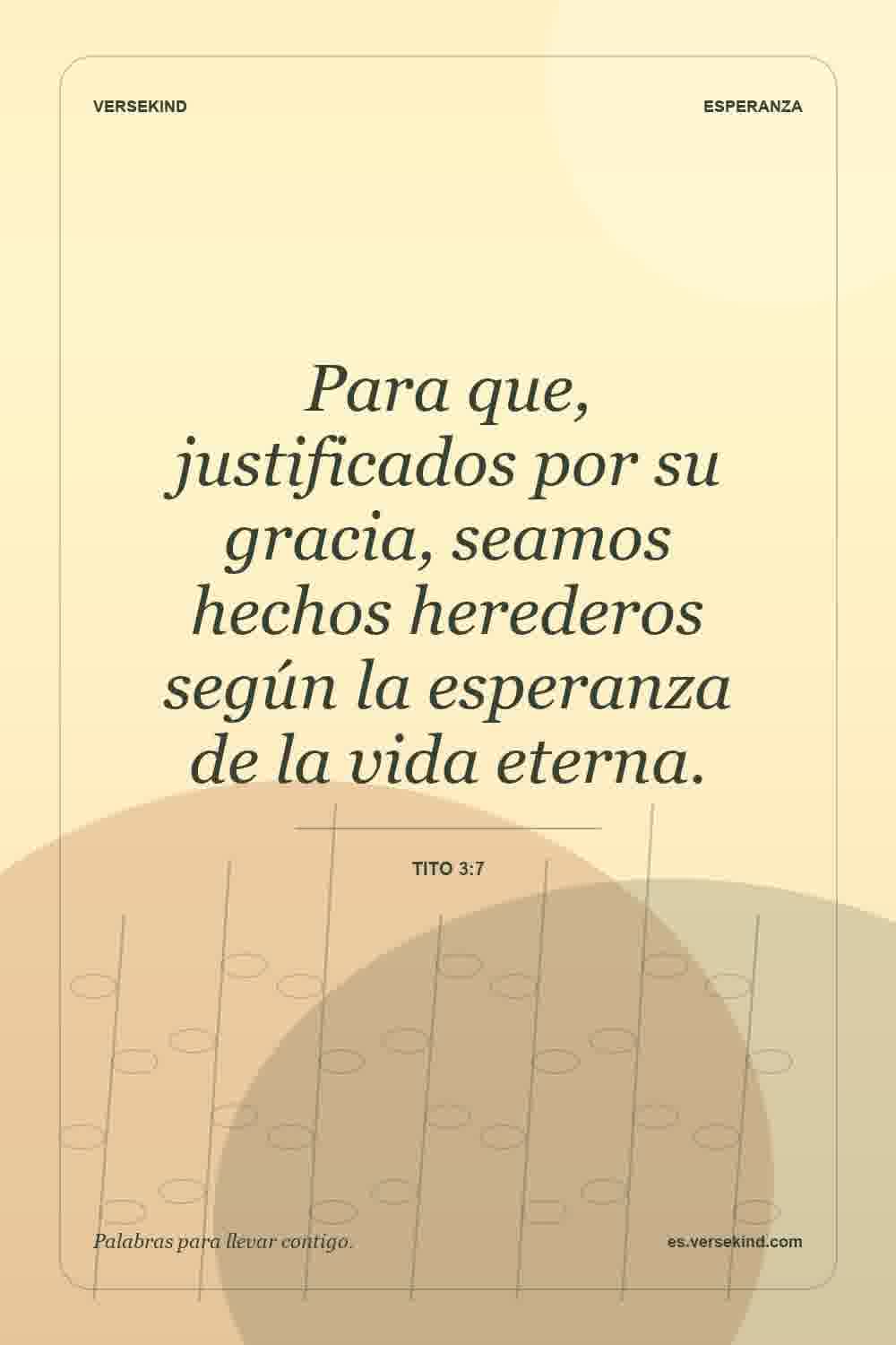 Para que, justificados por su gracia, seamos hechos herederos según la esperanza de la vida eterna. — Tito 3:7
