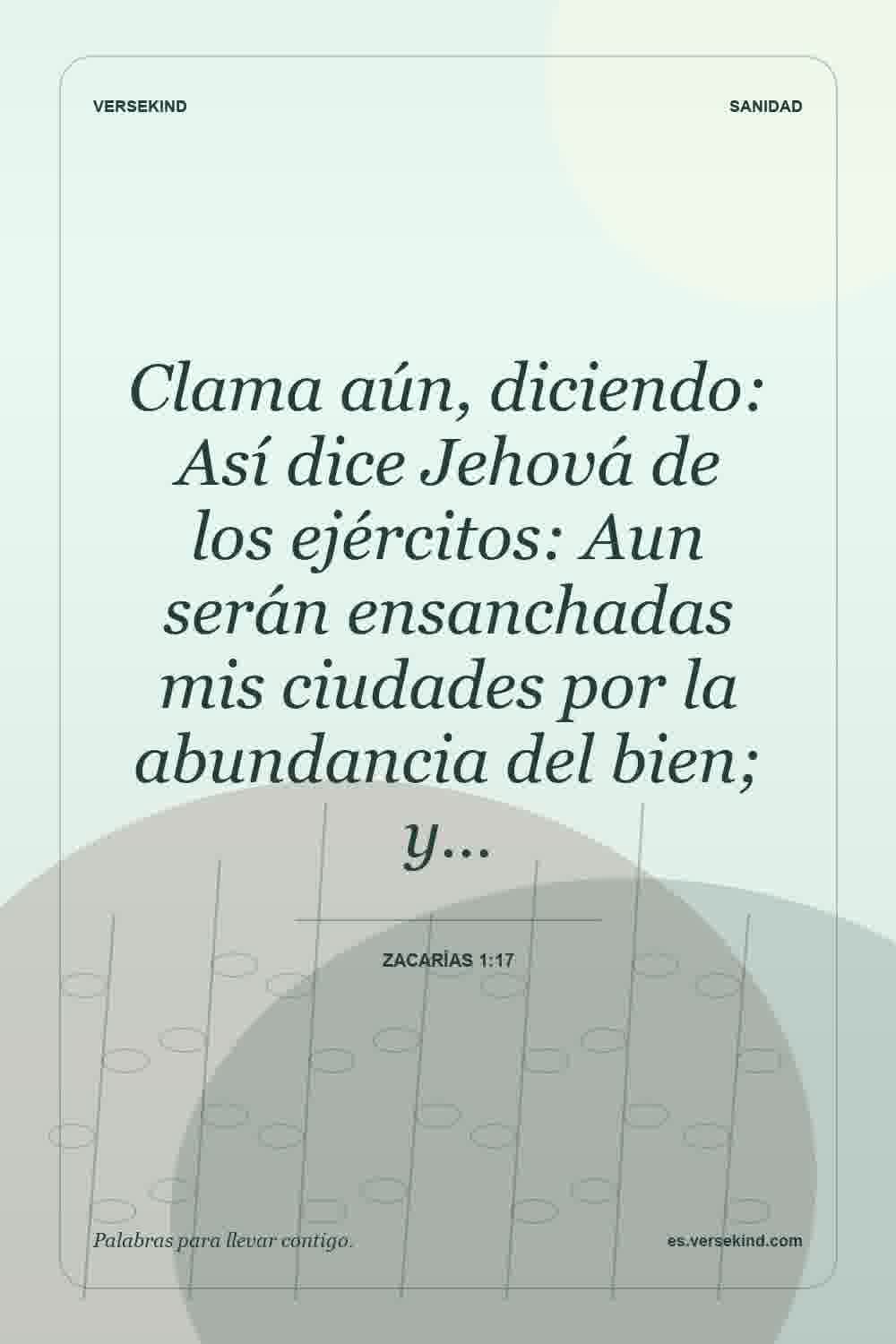 Clama aún, diciendo: Así dice Jehová de los ejércitos: Aun serán ensanchadas mis ciudades por la abundancia del bien; y… — Zacarías 1:17