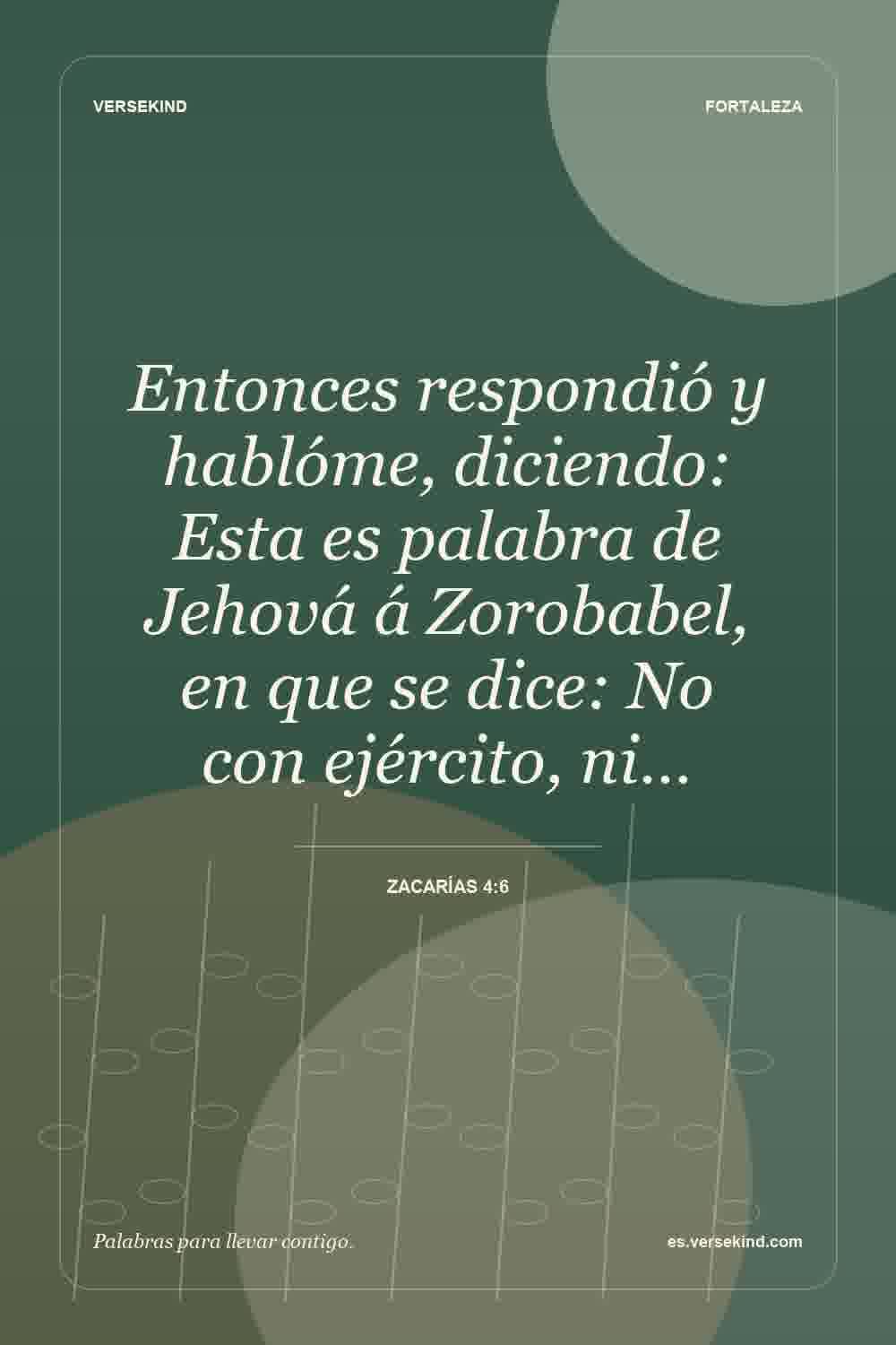 Entonces respondió y hablóme, diciendo: Esta es palabra de Jehová á Zorobabel, en que se dice: No con ejército, ni… — Zacarías 4:6
