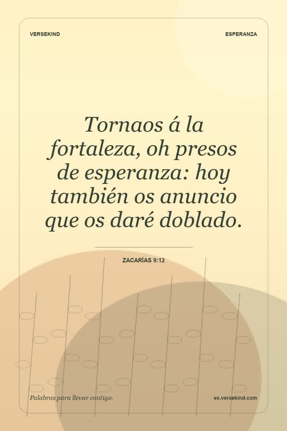 Tornaos á la fortaleza, oh presos de esperanza: hoy también os anuncio que os daré doblado. — Zacarías 9:12